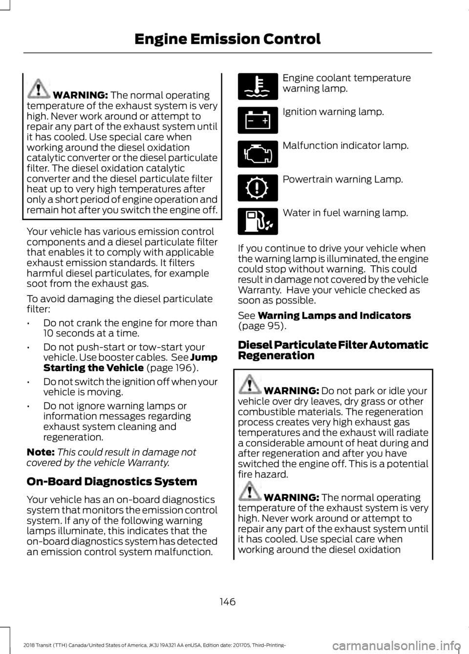 FORD TRANSIT 2018 Owners Manual WARNING: The normal operating
temperature of the exhaust system is very
high. Never work around or attempt to
repair any part of the exhaust system until
it has cooled. Use special care when
working a FORD TRANSIT 2018 Owners Manual WARNING: The normal operating
temperature of the exhaust system is very
high. Never work around or attempt to
repair any part of the exhaust system until
it has cooled. Use special care when
working a