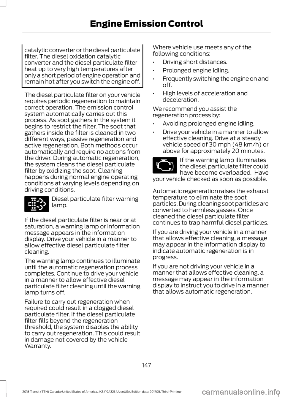 FORD TRANSIT 2018 Owners Manual catalytic converter or the diesel particulate
filter. The diesel oxidation catalytic
converter and the diesel particulate filter
heat up to very high temperatures after
only a short period of engine o FORD TRANSIT 2018 Owners Manual catalytic converter or the diesel particulate
filter. The diesel oxidation catalytic
converter and the diesel particulate filter
heat up to very high temperatures after
only a short period of engine o