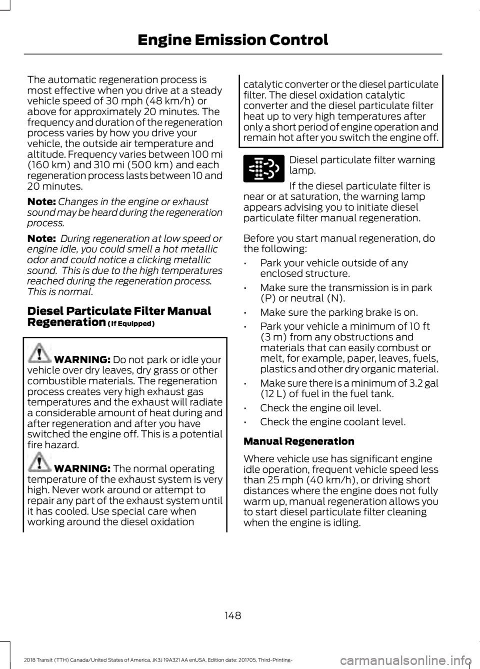 FORD TRANSIT 2018 Owners Manual The automatic regeneration process is
most effective when you drive at a steady
vehicle speed of 30 mph (48 km/h) or
above for approximately 20 minutes. The
frequency and duration of the regeneration
FORD TRANSIT 2018 Owners Manual The automatic regeneration process is
most effective when you drive at a steady
vehicle speed of 30 mph (48 km/h) or
above for approximately 20 minutes. The
frequency and duration of the regeneration