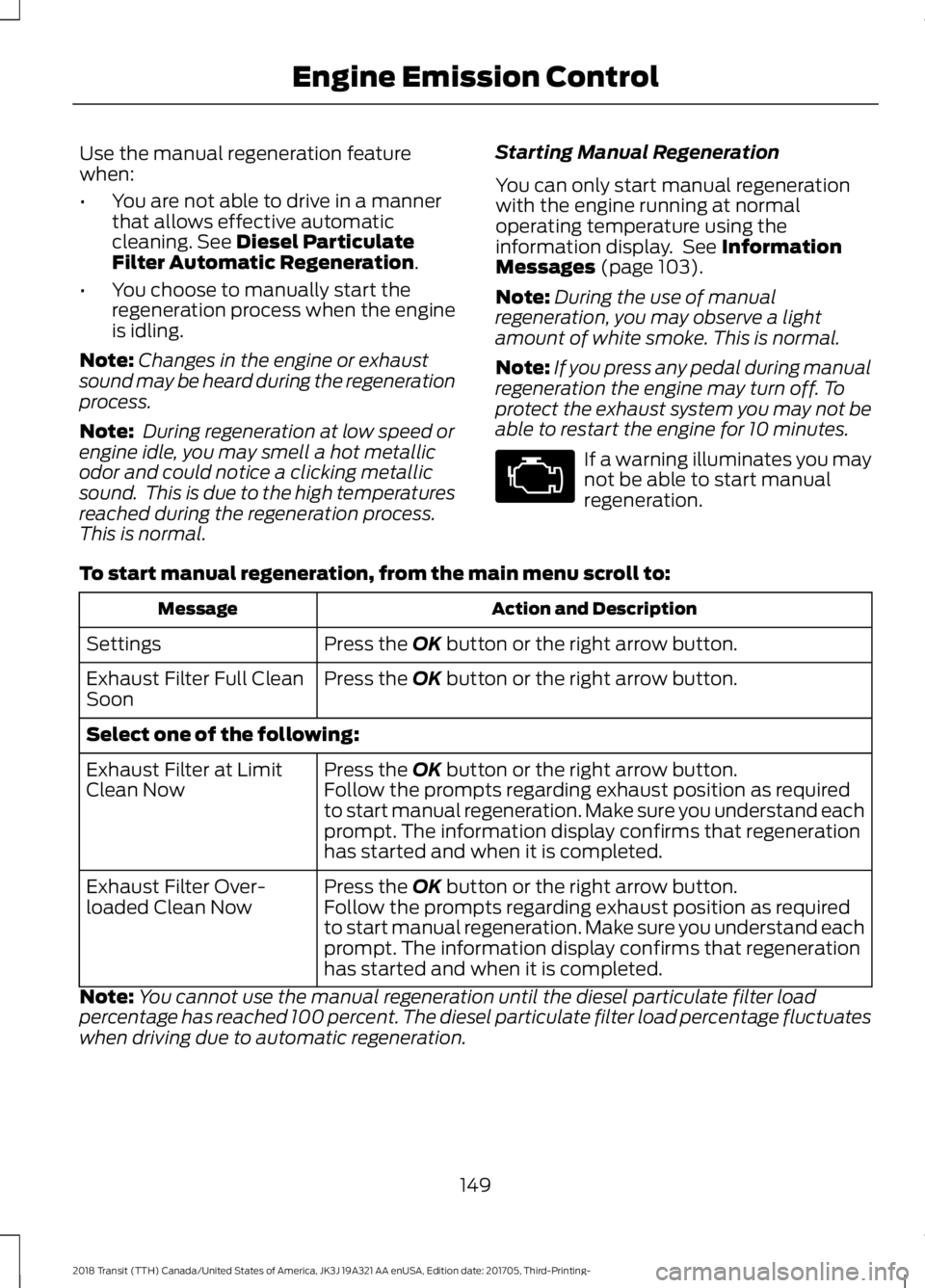 FORD TRANSIT 2018 Owners Manual Use the manual regeneration feature
when:
•
You are not able to drive in a manner
that allows effective automatic
cleaning. See Diesel Particulate
Filter Automatic Regeneration.
• You choose to ma FORD TRANSIT 2018 Owners Manual Use the manual regeneration feature
when:
•
You are not able to drive in a manner
that allows effective automatic
cleaning. See Diesel Particulate
Filter Automatic Regeneration.
• You choose to ma