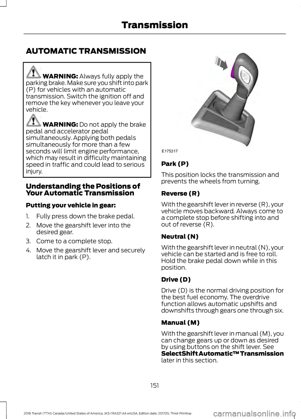 FORD TRANSIT 2018 Owners Manual AUTOMATIC TRANSMISSION
WARNING: Always fully apply the
parking brake. Make sure you shift into park
(P) for vehicles with an automatic
transmission. Switch the ignition off and
remove the key whenever FORD TRANSIT 2018 Owners Manual AUTOMATIC TRANSMISSION
WARNING: Always fully apply the
parking brake. Make sure you shift into park
(P) for vehicles with an automatic
transmission. Switch the ignition off and
remove the key whenever