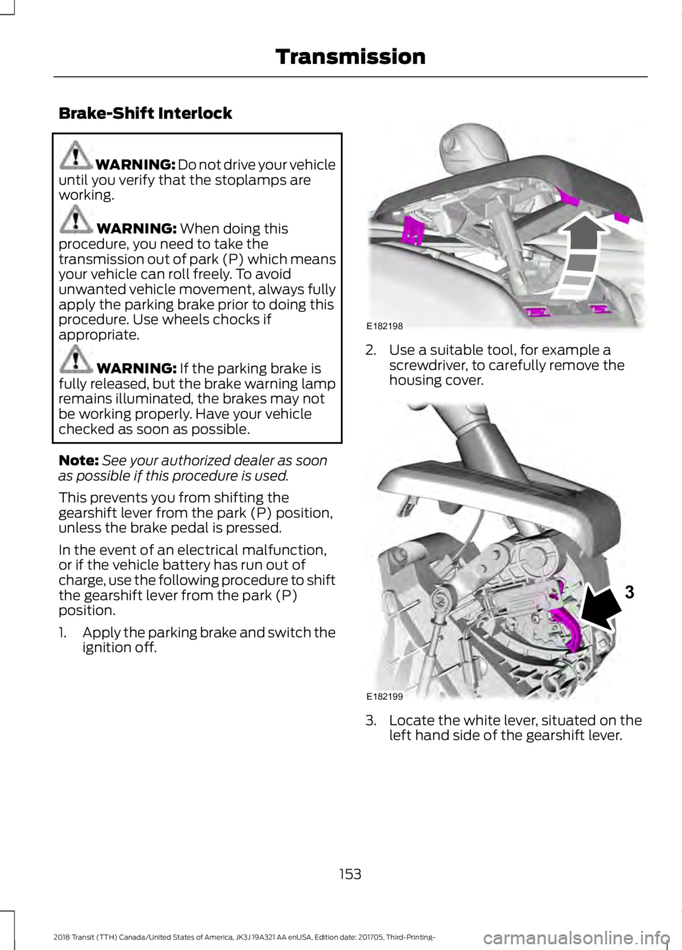 FORD TRANSIT 2018 Owners Manual Brake-Shift Interlock
WARNING: Do not drive your vehicle
until you verify that the stoplamps are
working. WARNING: When doing this
procedure, you need to take the
transmission out of park (P) which me FORD TRANSIT 2018 Owners Manual Brake-Shift Interlock
WARNING: Do not drive your vehicle
until you verify that the stoplamps are
working. WARNING: When doing this
procedure, you need to take the
transmission out of park (P) which me