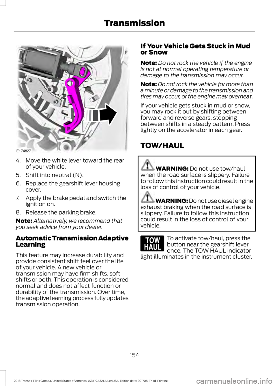 FORD TRANSIT 2018 Owners Manual 4. Move the white lever toward the rear
of your vehicle.
5. Shift into neutral (N).
6. Replace the gearshift lever housing cover.
7. Apply the brake pedal and switch the ignition on.
8. Release the pa FORD TRANSIT 2018 Owners Manual 4. Move the white lever toward the rear
of your vehicle.
5. Shift into neutral (N).
6. Replace the gearshift lever housing cover.
7. Apply the brake pedal and switch the ignition on.
8. Release the pa