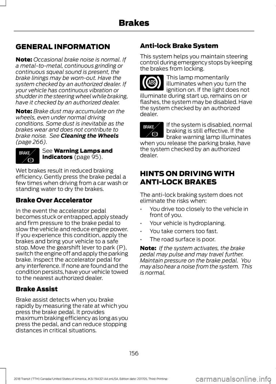 FORD TRANSIT 2018 Owners Manual GENERAL INFORMATION
Note:
Occasional brake noise is normal. If
a metal-to-metal, continuous grinding or
continuous squeal sound is present, the
brake linings may be worn-out. Have the
system checked b FORD TRANSIT 2018 Owners Manual GENERAL INFORMATION
Note:
Occasional brake noise is normal. If
a metal-to-metal, continuous grinding or
continuous squeal sound is present, the
brake linings may be worn-out. Have the
system checked b