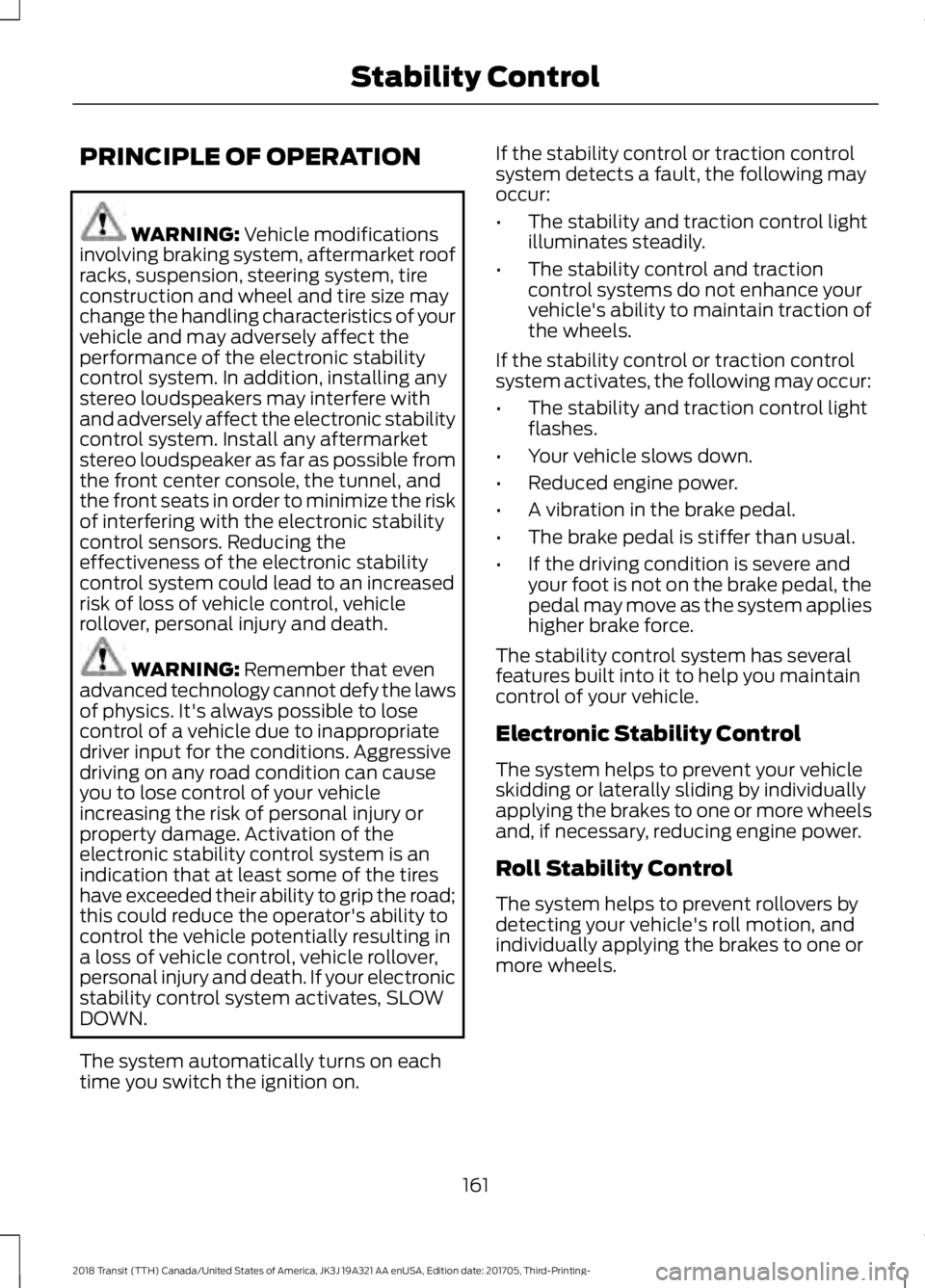 FORD TRANSIT 2018 Owners Manual PRINCIPLE OF OPERATION
WARNING: Vehicle modifications
involving braking system, aftermarket roof
racks, suspension, steering system, tire
construction and wheel and tire size may
change the handling c FORD TRANSIT 2018 Owners Manual PRINCIPLE OF OPERATION
WARNING: Vehicle modifications
involving braking system, aftermarket roof
racks, suspension, steering system, tire
construction and wheel and tire size may
change the handling c