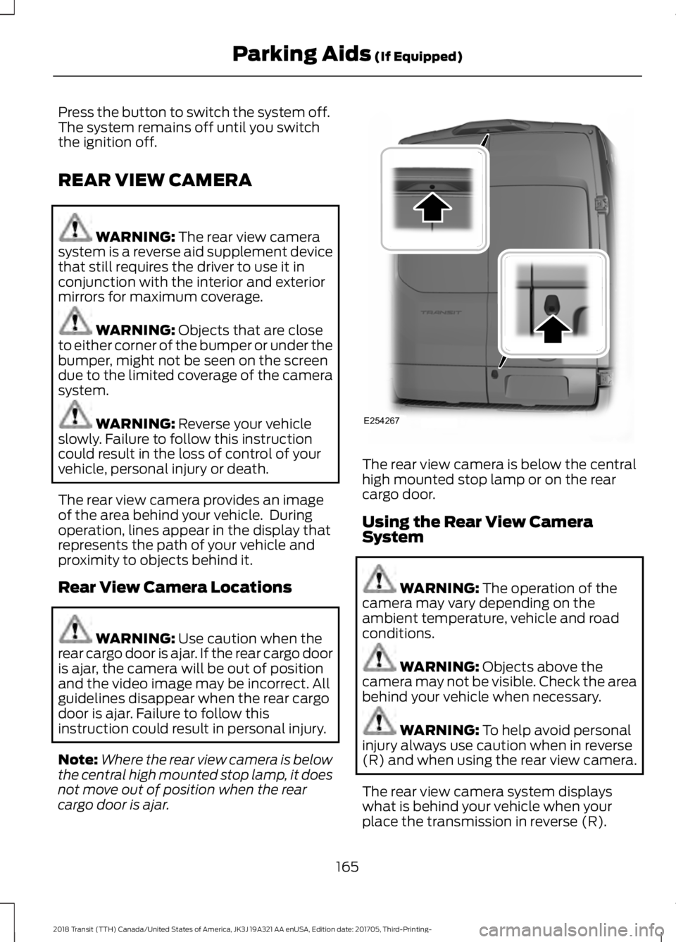 FORD TRANSIT 2018 Owners Manual Press the button to switch the system off.
The system remains off until you switch
the ignition off.
REAR VIEW CAMERA
WARNING: The rear view camera
system is a reverse aid supplement device
that still FORD TRANSIT 2018 Owners Manual Press the button to switch the system off.
The system remains off until you switch
the ignition off.
REAR VIEW CAMERA
WARNING: The rear view camera
system is a reverse aid supplement device
that still