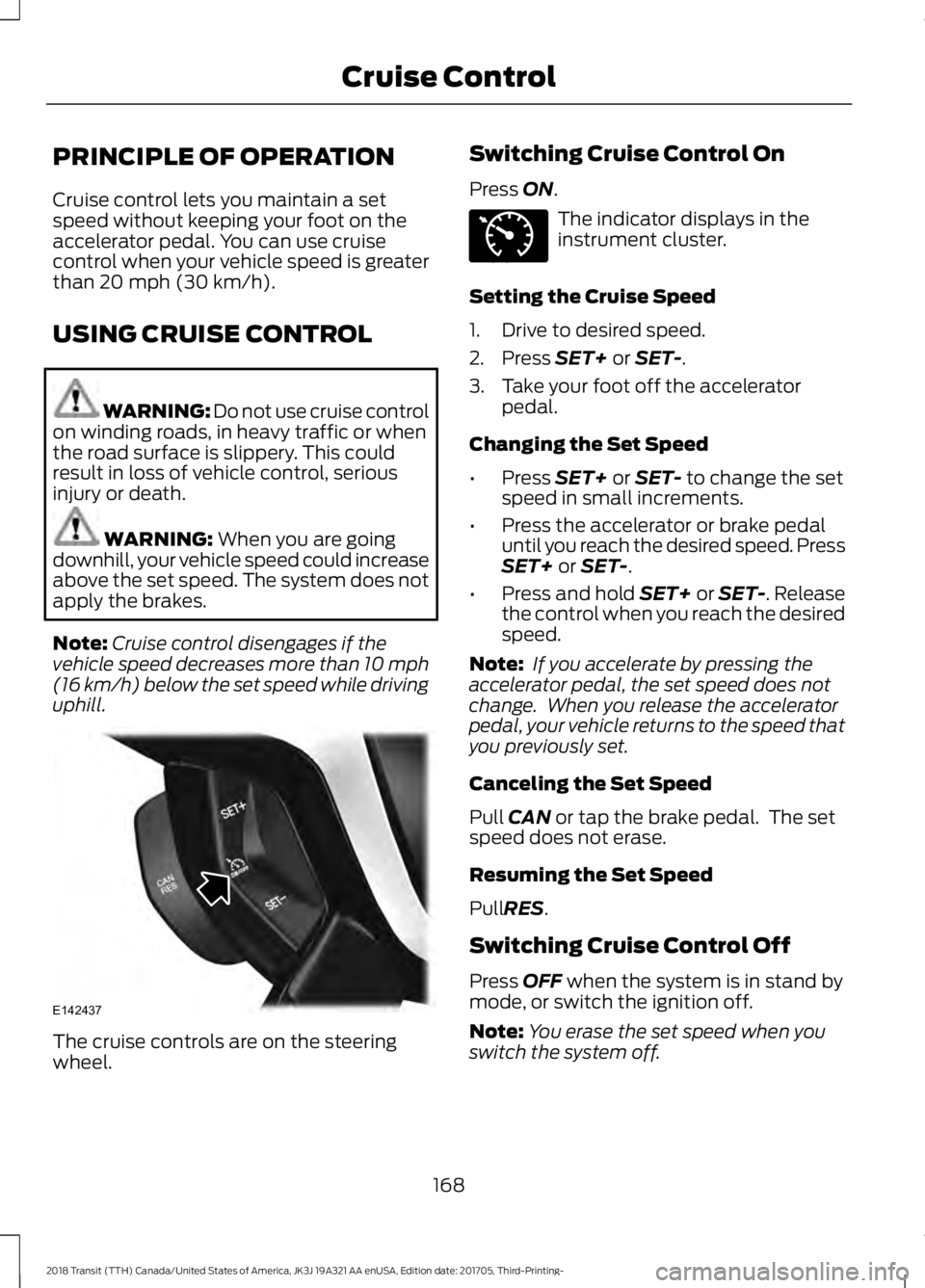 FORD TRANSIT 2018 Owners Manual PRINCIPLE OF OPERATION
Cruise control lets you maintain a set
speed without keeping your foot on the
accelerator pedal. You can use cruise
control when your vehicle speed is greater
than 20 mph (30 km FORD TRANSIT 2018 Owners Manual PRINCIPLE OF OPERATION
Cruise control lets you maintain a set
speed without keeping your foot on the
accelerator pedal. You can use cruise
control when your vehicle speed is greater
than 20 mph (30 km