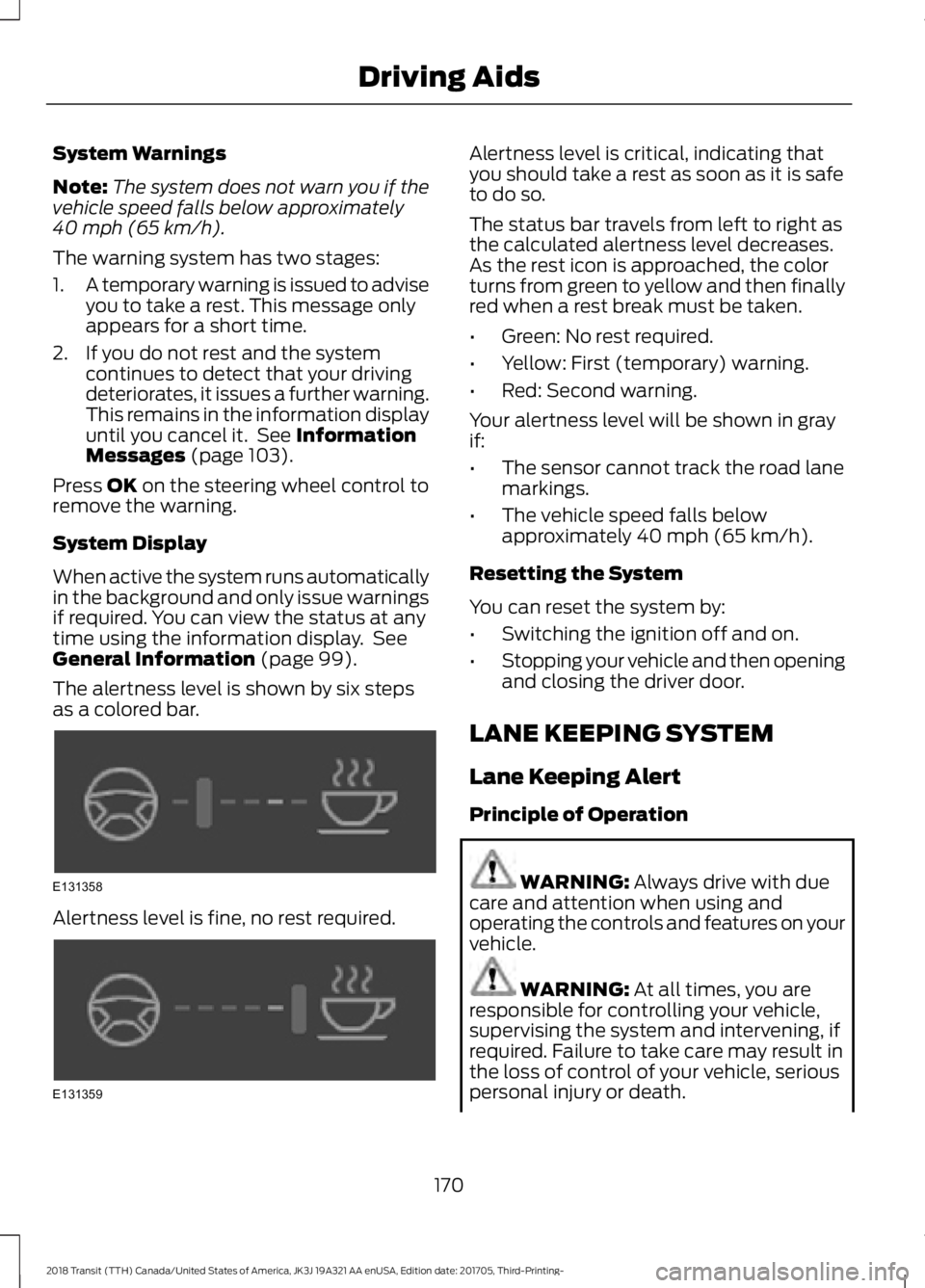 FORD TRANSIT 2018 User Guide System Warnings
Note:
The system does not warn you if the
vehicle speed falls below approximately
40 mph (65 km/h).
The warning system has two stages:
1. A temporary warning is issued to advise
you to FORD TRANSIT 2018 User Guide System Warnings
Note:
The system does not warn you if the
vehicle speed falls below approximately
40 mph (65 km/h).
The warning system has two stages:
1. A temporary warning is issued to advise
you to