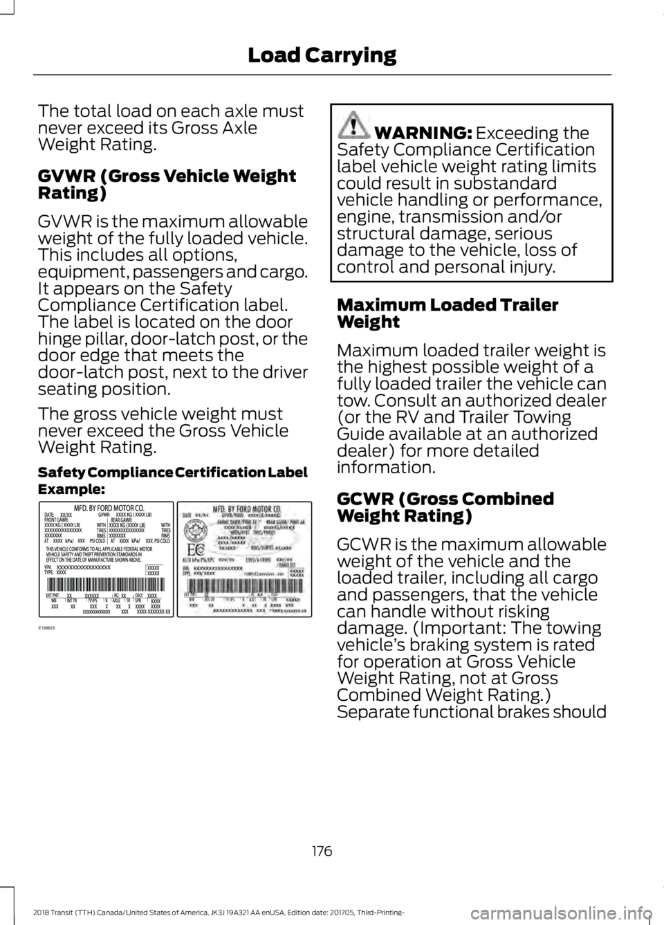 FORD TRANSIT 2018 Owners Manual The total load on each axle must
never exceed its Gross Axle
Weight Rating.
GVWR (Gross Vehicle Weight
Rating)
GVWR is the maximum allowable
weight of the fully loaded vehicle.
This includes all optio FORD TRANSIT 2018 Owners Manual The total load on each axle must
never exceed its Gross Axle
Weight Rating.
GVWR (Gross Vehicle Weight
Rating)
GVWR is the maximum allowable
weight of the fully loaded vehicle.
This includes all optio