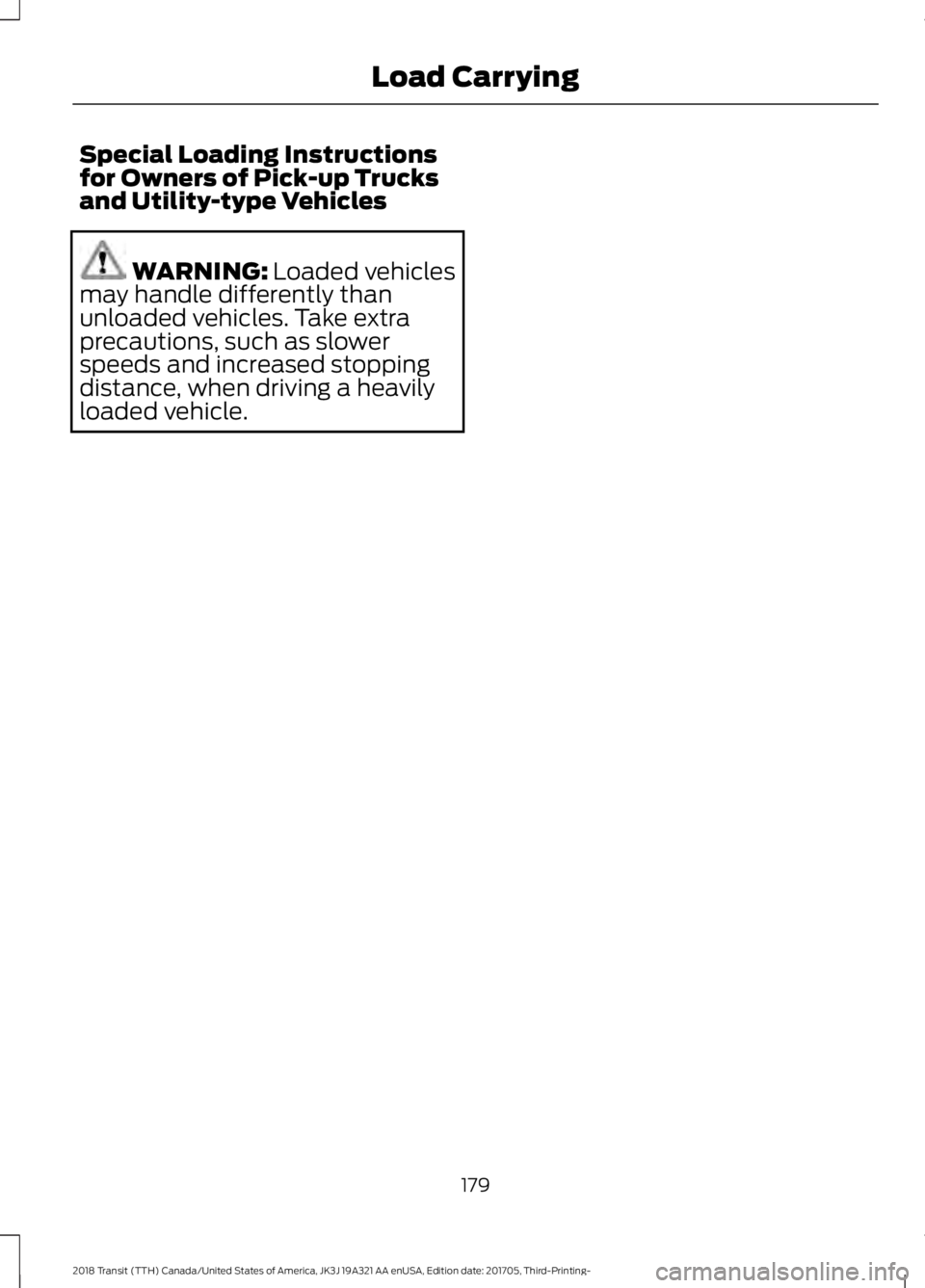 FORD TRANSIT 2018 Owners Manual Special Loading Instructions
for Owners of Pick-up Trucks
and Utility-type Vehicles
WARNING: Loaded vehicles
may handle differently than
unloaded vehicles. Take extra
precautions, such as slower
speed FORD TRANSIT 2018 Owners Manual Special Loading Instructions
for Owners of Pick-up Trucks
and Utility-type Vehicles
WARNING: Loaded vehicles
may handle differently than
unloaded vehicles. Take extra
precautions, such as slower
speed
