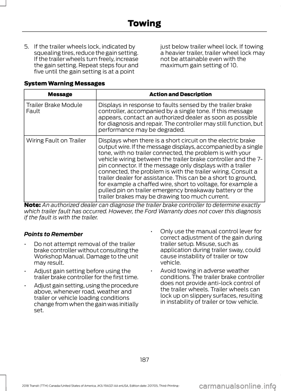 FORD TRANSIT 2018  Owners Manual 5. If the trailer wheels lock, indicated by
squealing tires, reduce the gain setting.
If the trailer wheels turn freely, increase
the gain setting. Repeat steps four and
five until the gain setting is