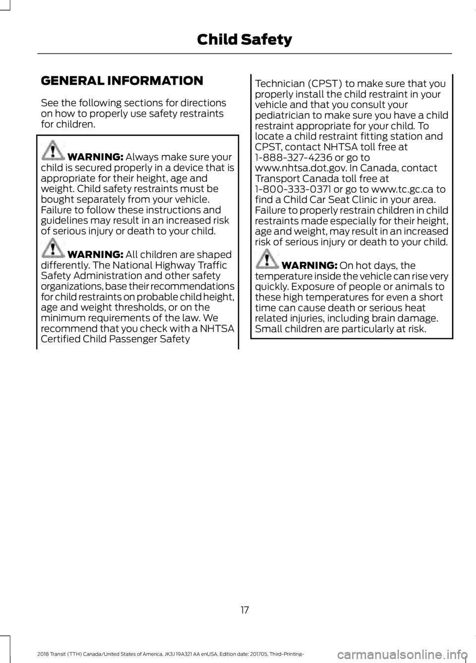 FORD TRANSIT 2018 User Guide GENERAL INFORMATION
See the following sections for directions
on how to properly use safety restraints
for children.
WARNING: Always make sure your
child is secured properly in a device that is
approp FORD TRANSIT 2018 User Guide GENERAL INFORMATION
See the following sections for directions
on how to properly use safety restraints
for children.
WARNING: Always make sure your
child is secured properly in a device that is
approp