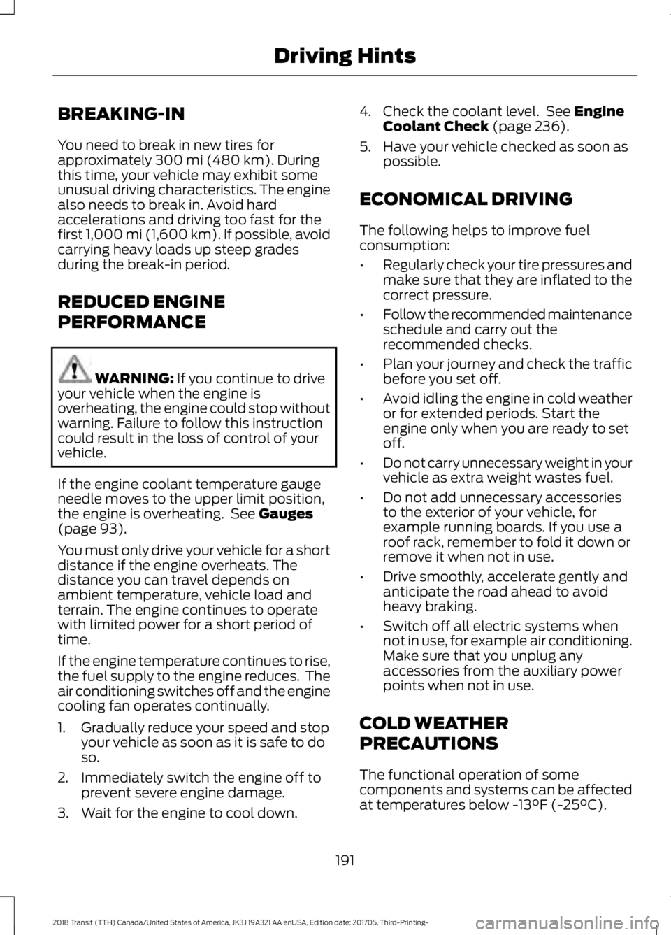 FORD TRANSIT 2018 Owners Guide BREAKING-IN
You need to break in new tires for
approximately 300 mi (480 km). During
this time, your vehicle may exhibit some
unusual driving characteristics. The engine
also needs to break in. Avoid FORD TRANSIT 2018 Owners Guide BREAKING-IN
You need to break in new tires for
approximately 300 mi (480 km). During
this time, your vehicle may exhibit some
unusual driving characteristics. The engine
also needs to break in. Avoid