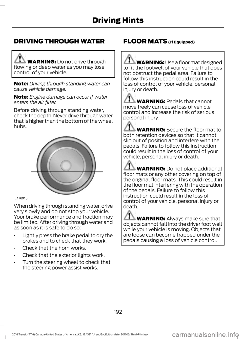 FORD TRANSIT 2018 Owners Guide DRIVING THROUGH WATER
WARNING: Do not drive through
flowing or deep water as you may lose
control of your vehicle.
Note: Driving through standing water can
cause vehicle damage.
Note: Engine damage ca FORD TRANSIT 2018 Owners Guide DRIVING THROUGH WATER
WARNING: Do not drive through
flowing or deep water as you may lose
control of your vehicle.
Note: Driving through standing water can
cause vehicle damage.
Note: Engine damage ca