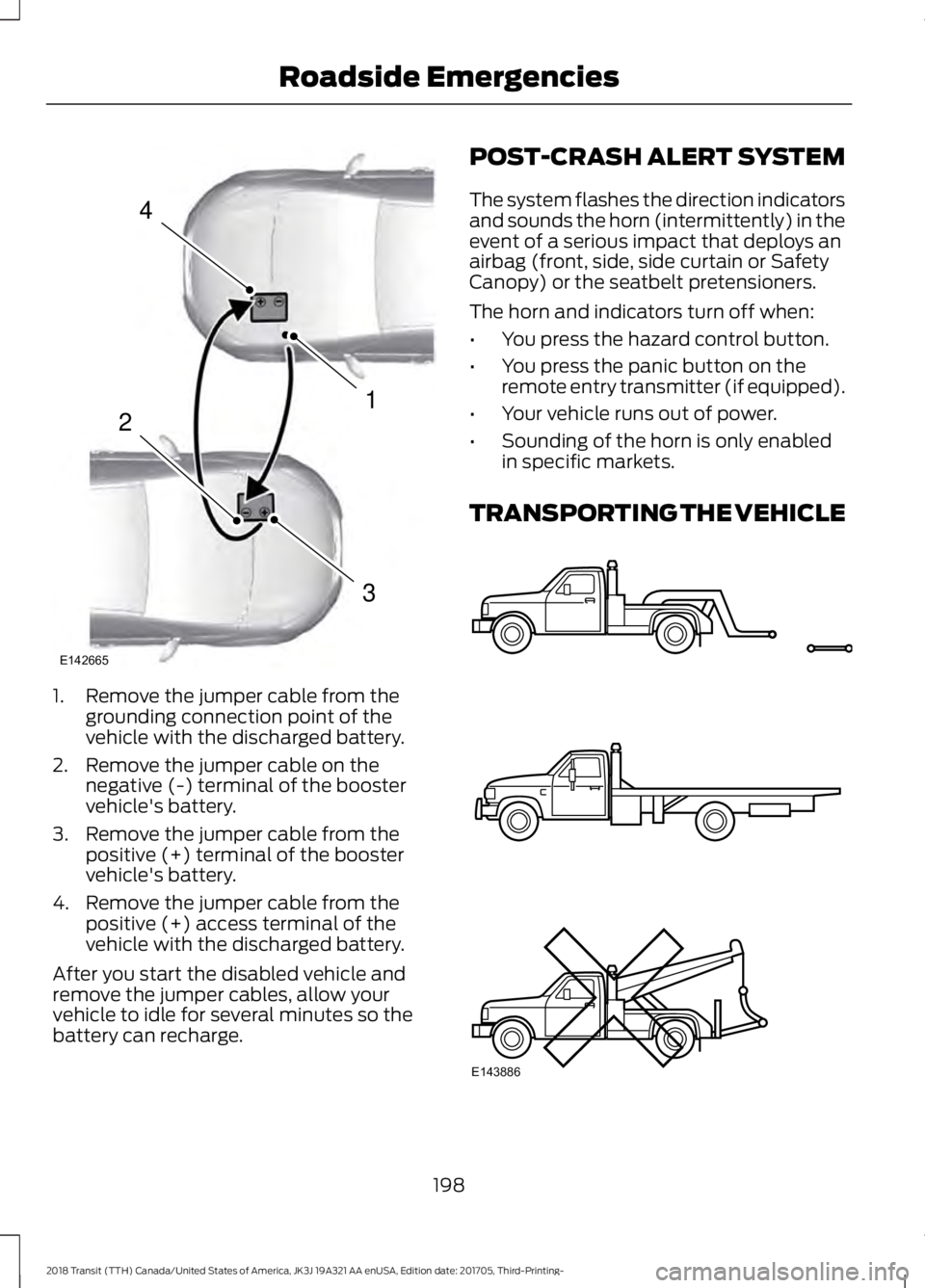 FORD TRANSIT 2018 Owners Manual 1. Remove the jumper cable from the
grounding connection point of the
vehicle with the discharged battery.
2. Remove the jumper cable on the negative (-) terminal of the booster
vehicle's battery. FORD TRANSIT 2018 Owners Manual 1. Remove the jumper cable from the
grounding connection point of the
vehicle with the discharged battery.
2. Remove the jumper cable on the negative (-) terminal of the booster
vehicle's battery.
