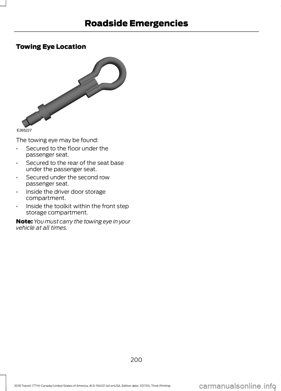 FORD TRANSIT 2018 Owners Manual Towing Eye Location
The towing eye may be found:
•
Secured to the floor under the
passenger seat.
• Secured to the rear of the seat base
under the passenger seat.
• Secured under the second row
FORD TRANSIT 2018 Owners Manual Towing Eye Location
The towing eye may be found:
•
Secured to the floor under the
passenger seat.
• Secured to the rear of the seat base
under the passenger seat.
• Secured under the second row