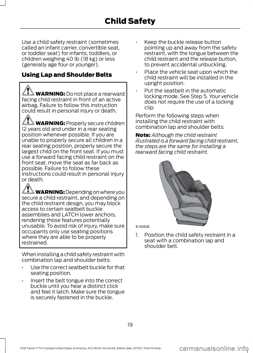 FORD TRANSIT 2018 Owners Manual Use a child safety restraint (sometimes
called an infant carrier, convertible seat,
or toddler seat) for infants, toddlers, or
children weighing 40 lb (18 kg) or less
(generally age four or younger).
