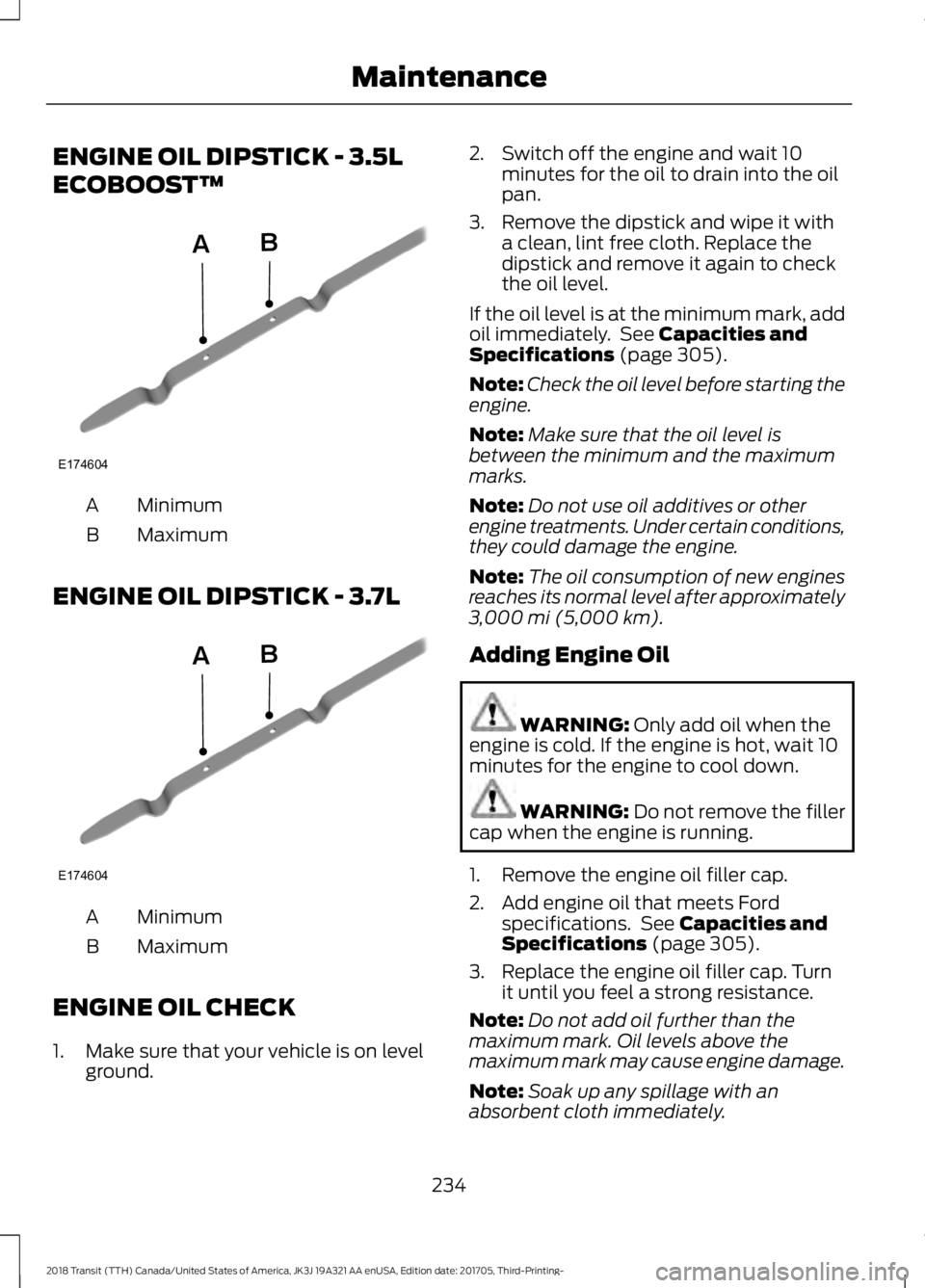FORD TRANSIT 2018 Owners Guide ENGINE OIL DIPSTICK - 3.5L
ECOBOOST™
Minimum
A
Maximum
B
ENGINE OIL DIPSTICK - 3.7L Minimum
A
Maximum
B
ENGINE OIL CHECK
1. Make sure that your vehicle is on level ground. 2. Switch off the engine a FORD TRANSIT 2018 Owners Guide ENGINE OIL DIPSTICK - 3.5L
ECOBOOST™
Minimum
A
Maximum
B
ENGINE OIL DIPSTICK - 3.7L Minimum
A
Maximum
B
ENGINE OIL CHECK
1. Make sure that your vehicle is on level ground. 2. Switch off the engine a
