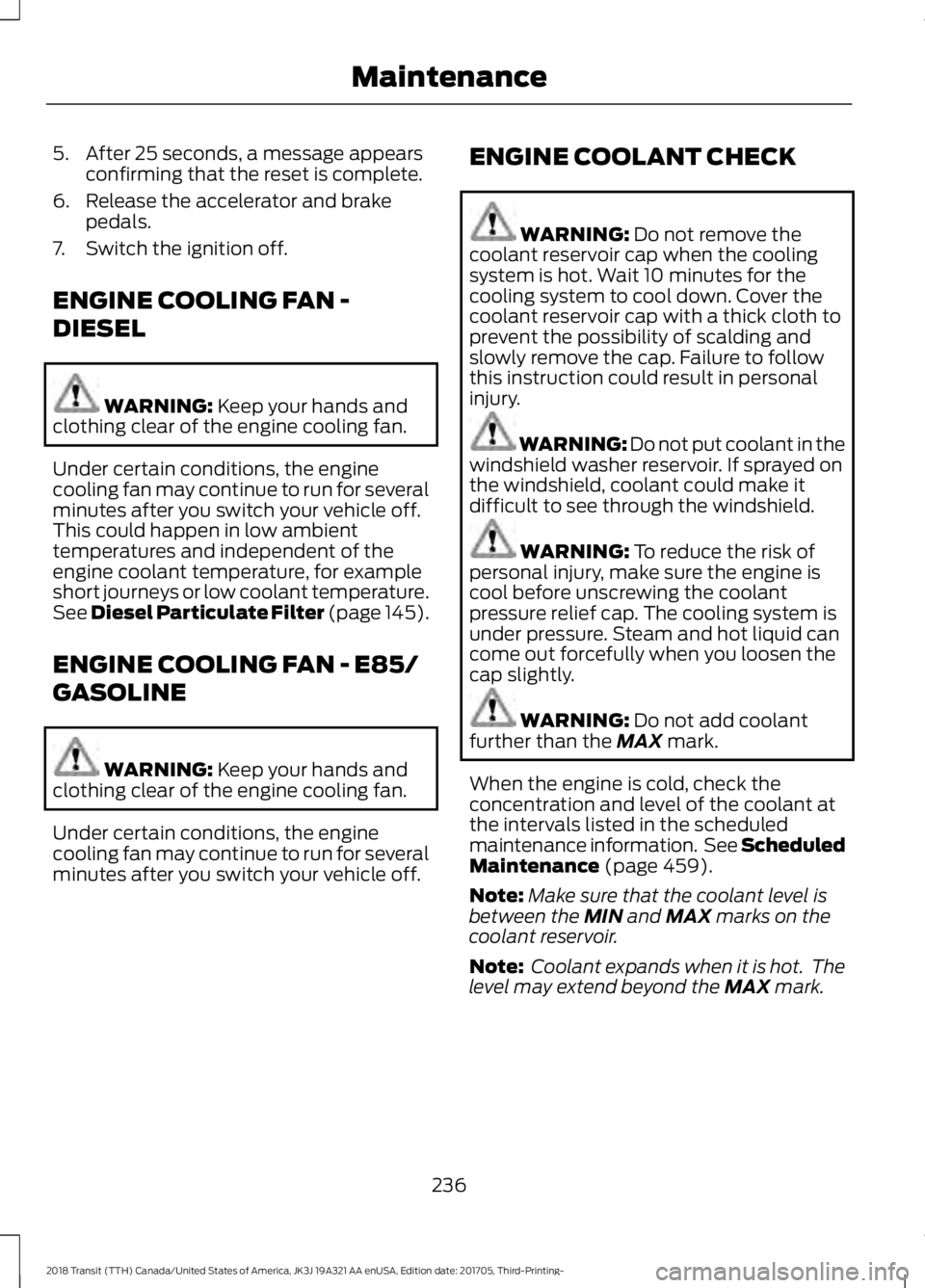 FORD TRANSIT 2018 Owners Guide 5. After 25 seconds, a message appears
confirming that the reset is complete.
6. Release the accelerator and brake pedals.
7. Switch the ignition off.
ENGINE COOLING FAN -
DIESEL WARNING: Keep your ha FORD TRANSIT 2018 Owners Guide 5. After 25 seconds, a message appears
confirming that the reset is complete.
6. Release the accelerator and brake pedals.
7. Switch the ignition off.
ENGINE COOLING FAN -
DIESEL WARNING: Keep your ha