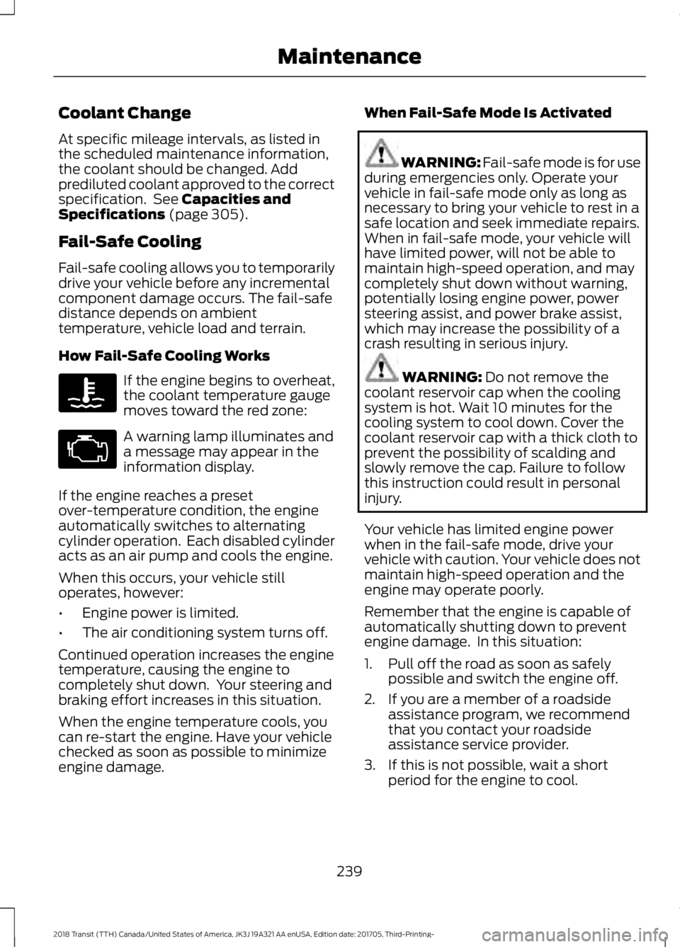 FORD TRANSIT 2018 Service Manual Coolant Change
At specific mileage intervals, as listed in
the scheduled maintenance information,
the coolant should be changed. Add
prediluted coolant approved to the correct
specification. See Capa FORD TRANSIT 2018 Service Manual Coolant Change
At specific mileage intervals, as listed in
the scheduled maintenance information,
the coolant should be changed. Add
prediluted coolant approved to the correct
specification. See Capa