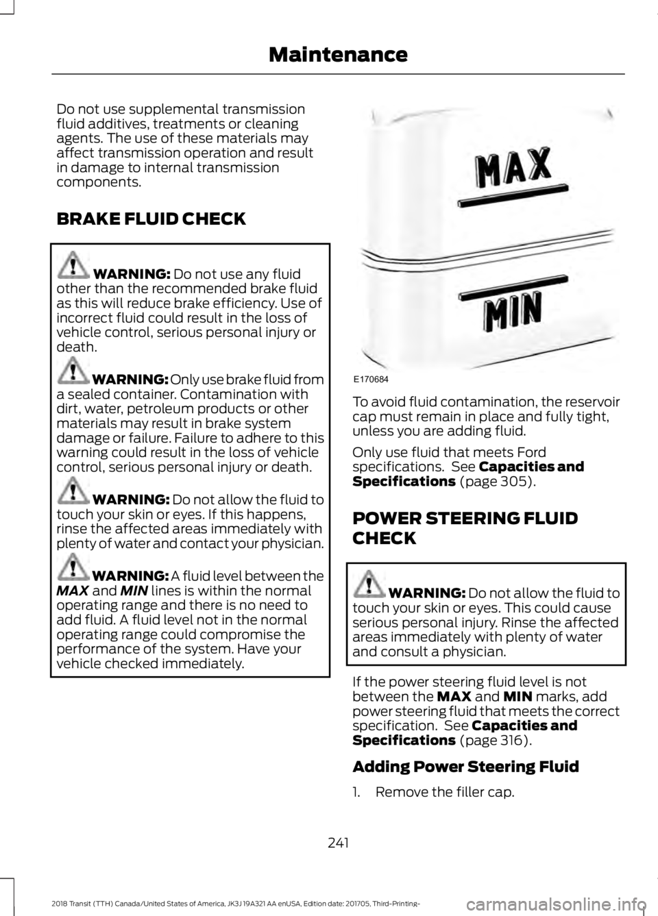 FORD TRANSIT 2018 Owners Manual Do not use supplemental transmission
fluid additives, treatments or cleaning
agents. The use of these materials may
affect transmission operation and result
in damage to internal transmission
componen FORD TRANSIT 2018 Owners Manual Do not use supplemental transmission
fluid additives, treatments or cleaning
agents. The use of these materials may
affect transmission operation and result
in damage to internal transmission
componen