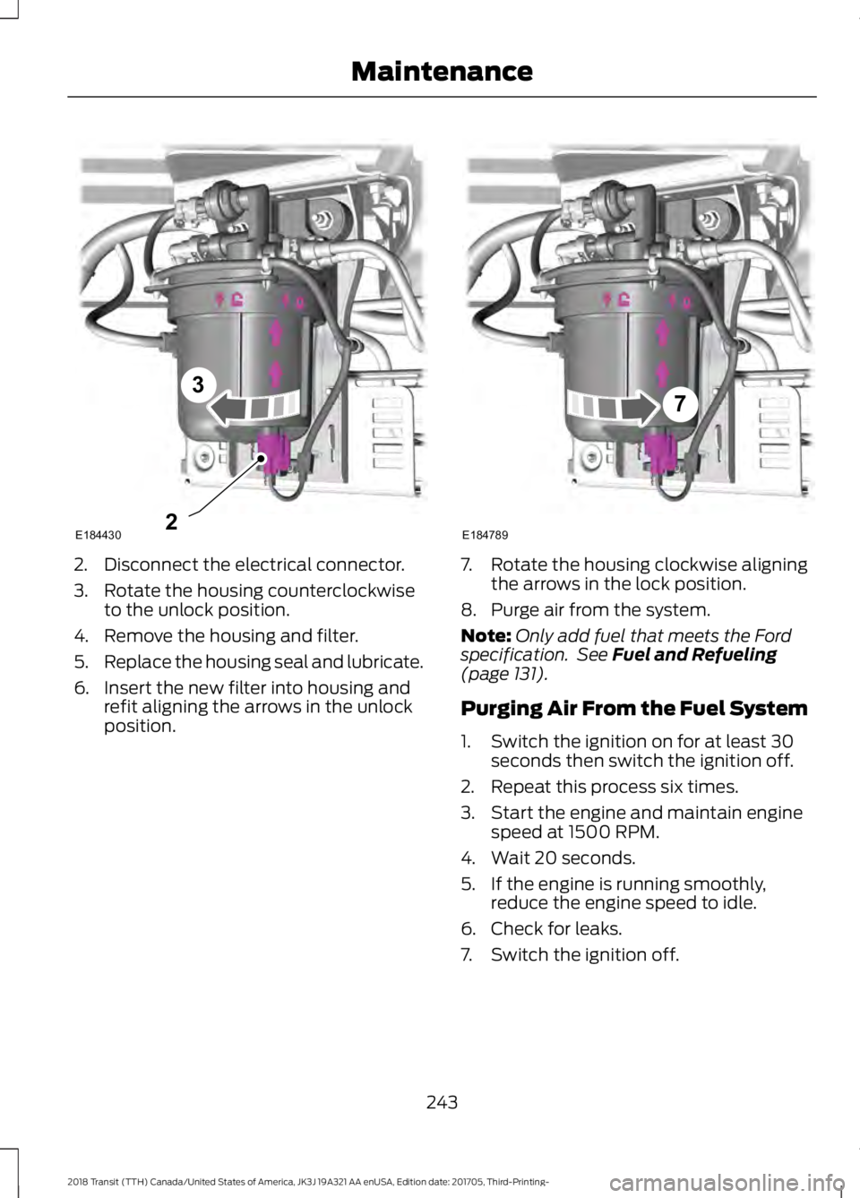 FORD TRANSIT 2018 Service Manual 2. Disconnect the electrical connector.
3. Rotate the housing counterclockwise
to the unlock position.
4. Remove the housing and filter.
5. Replace the housing seal and lubricate.
6. Insert the new fi FORD TRANSIT 2018 Service Manual 2. Disconnect the electrical connector.
3. Rotate the housing counterclockwise
to the unlock position.
4. Remove the housing and filter.
5. Replace the housing seal and lubricate.
6. Insert the new fi