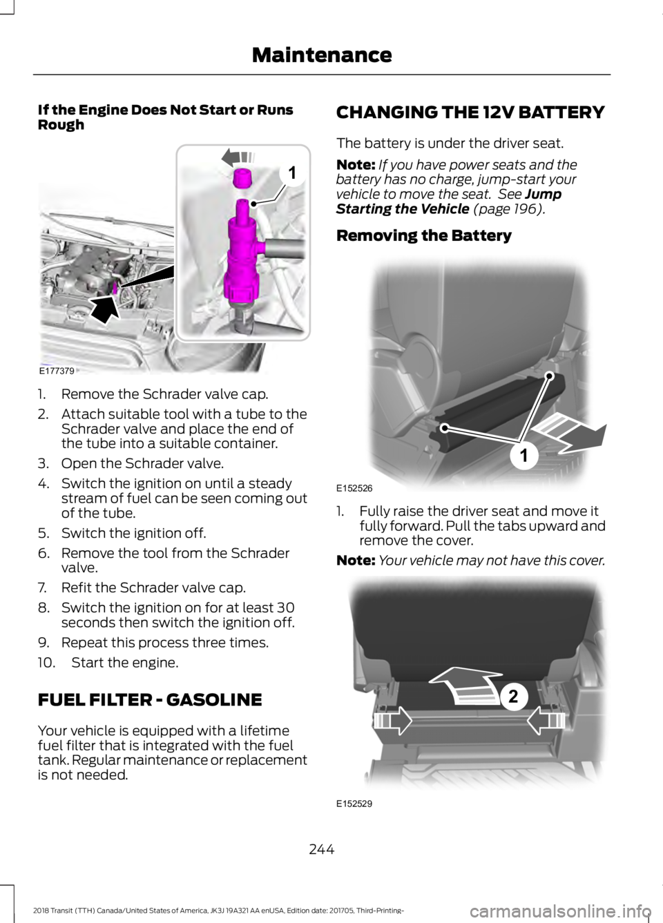 FORD TRANSIT 2018 Owners Manual If the Engine Does Not Start or Runs
Rough
1. Remove the Schrader valve cap.
2. Attach suitable tool with a tube to the
Schrader valve and place the end of
the tube into a suitable container.
3. Open FORD TRANSIT 2018 Owners Manual If the Engine Does Not Start or Runs
Rough
1. Remove the Schrader valve cap.
2. Attach suitable tool with a tube to the
Schrader valve and place the end of
the tube into a suitable container.
3. Open
