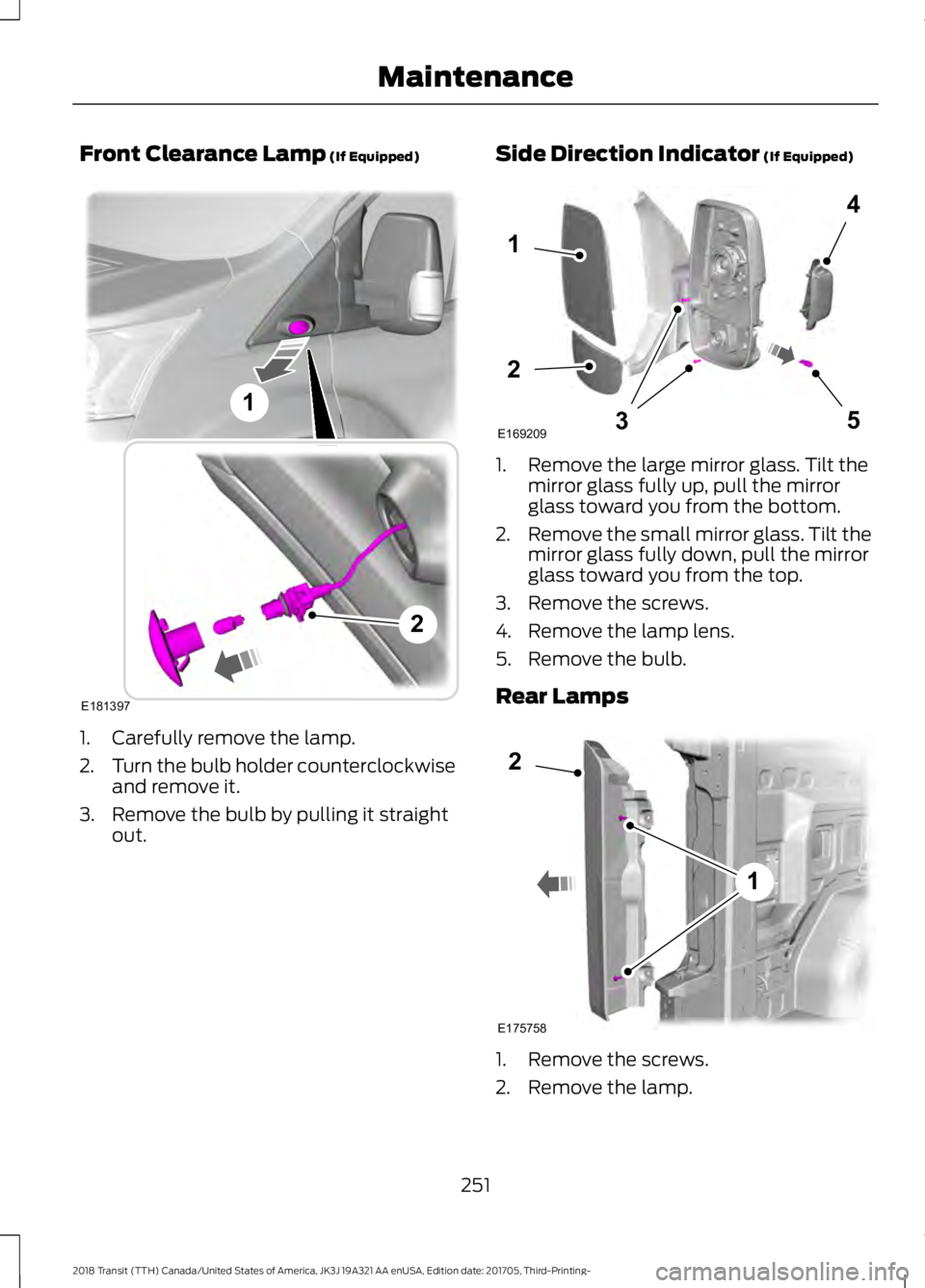 FORD TRANSIT 2018 Owners Manual Front Clearance Lamp (If Equipped)
1. Carefully remove the lamp.
2.
Turn the bulb holder counterclockwise
and remove it.
3. Remove the bulb by pulling it straight out. Side Direction Indicator (If Equ FORD TRANSIT 2018 Owners Manual Front Clearance Lamp (If Equipped)
1. Carefully remove the lamp.
2.
Turn the bulb holder counterclockwise
and remove it.
3. Remove the bulb by pulling it straight out. Side Direction Indicator (If Equ