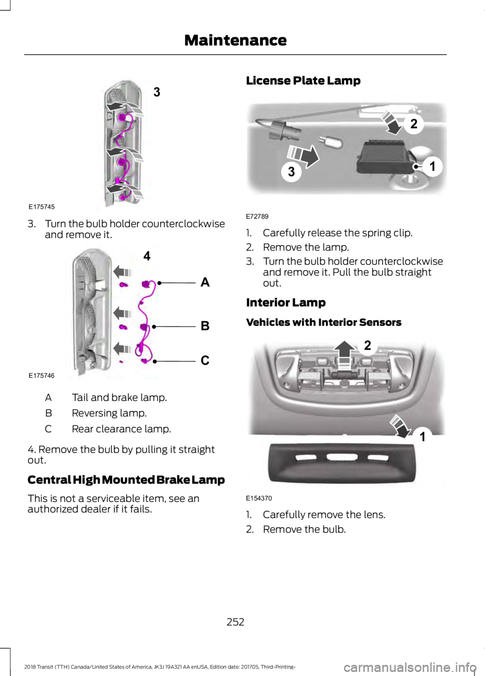 FORD TRANSIT 2018 Owners Manual 3.
Turn the bulb holder counterclockwise
and remove it. Tail and brake lamp.
A
Reversing lamp.
B
Rear clearance lamp.
C
4. Remove the bulb by pulling it straight
out.
Central High Mounted Brake Lamp
T FORD TRANSIT 2018 Owners Manual 3.
Turn the bulb holder counterclockwise
and remove it. Tail and brake lamp.
A
Reversing lamp.
B
Rear clearance lamp.
C
4. Remove the bulb by pulling it straight
out.
Central High Mounted Brake Lamp
T
