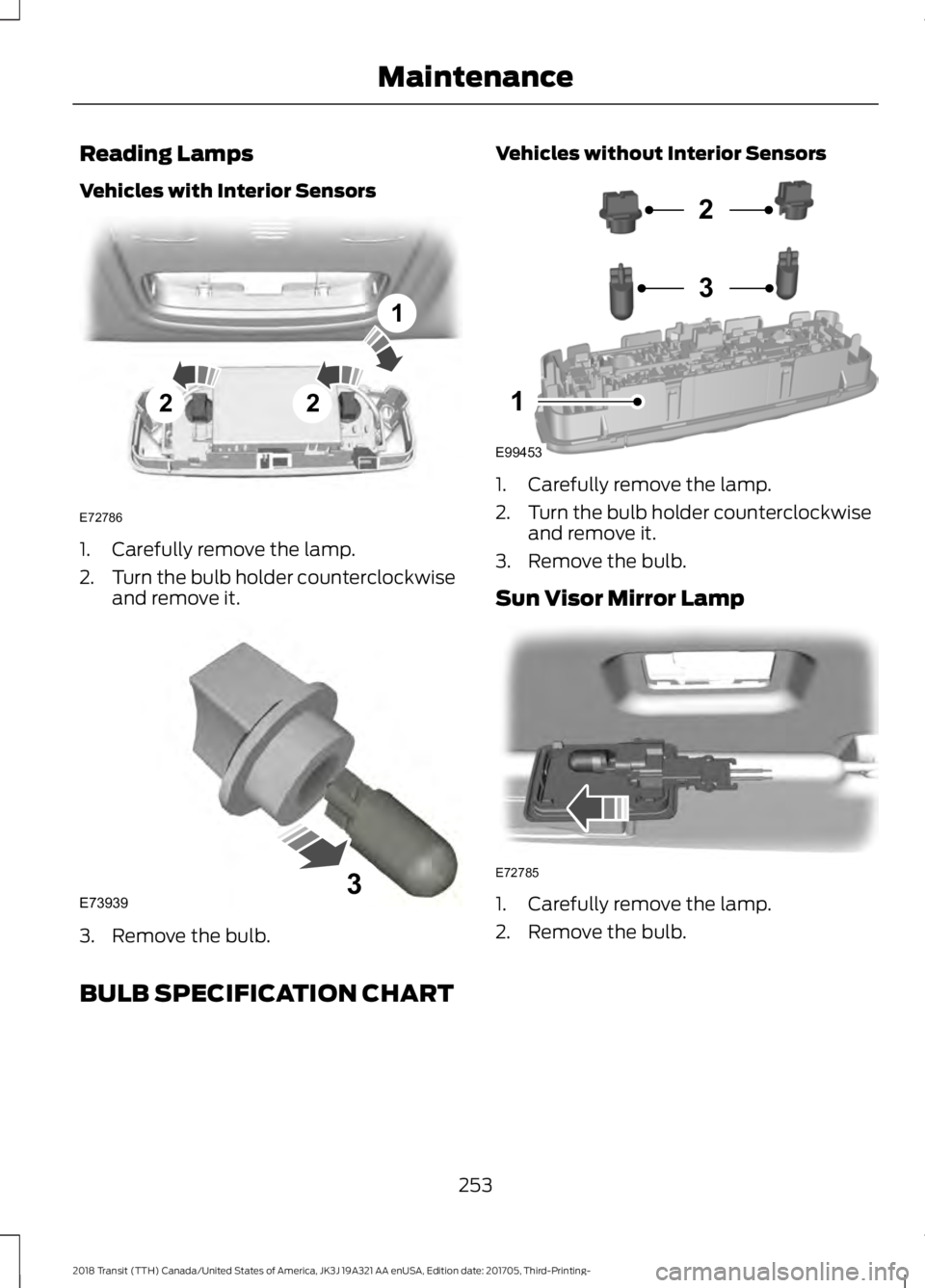 FORD TRANSIT 2018 Owners Manual Reading Lamps
Vehicles with Interior Sensors
1. Carefully remove the lamp.
2.
Turn the bulb holder counterclockwise
and remove it. 3. Remove the bulb. Vehicles without Interior Sensors
1. Carefully re FORD TRANSIT 2018 Owners Manual Reading Lamps
Vehicles with Interior Sensors
1. Carefully remove the lamp.
2.
Turn the bulb holder counterclockwise
and remove it. 3. Remove the bulb. Vehicles without Interior Sensors
1. Carefully re