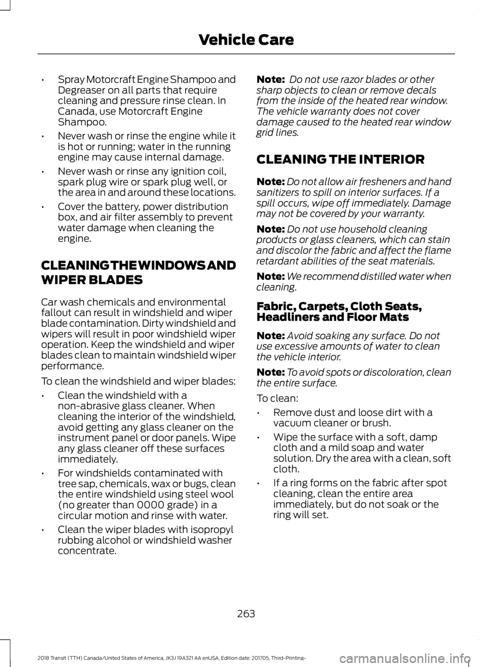 FORD TRANSIT 2018  Owners Manual •
Spray Motorcraft Engine Shampoo and
Degreaser on all parts that require
cleaning and pressure rinse clean. In
Canada, use Motorcraft Engine
Shampoo.
• Never wash or rinse the engine while it
is 
