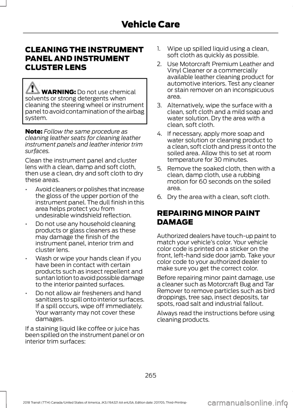 FORD TRANSIT 2018  Owners Manual CLEANING THE INSTRUMENT
PANEL AND INSTRUMENT
CLUSTER LENS
WARNING: Do not use chemical
solvents or strong detergents when
cleaning the steering wheel or instrument
panel to avoid contamination of the 