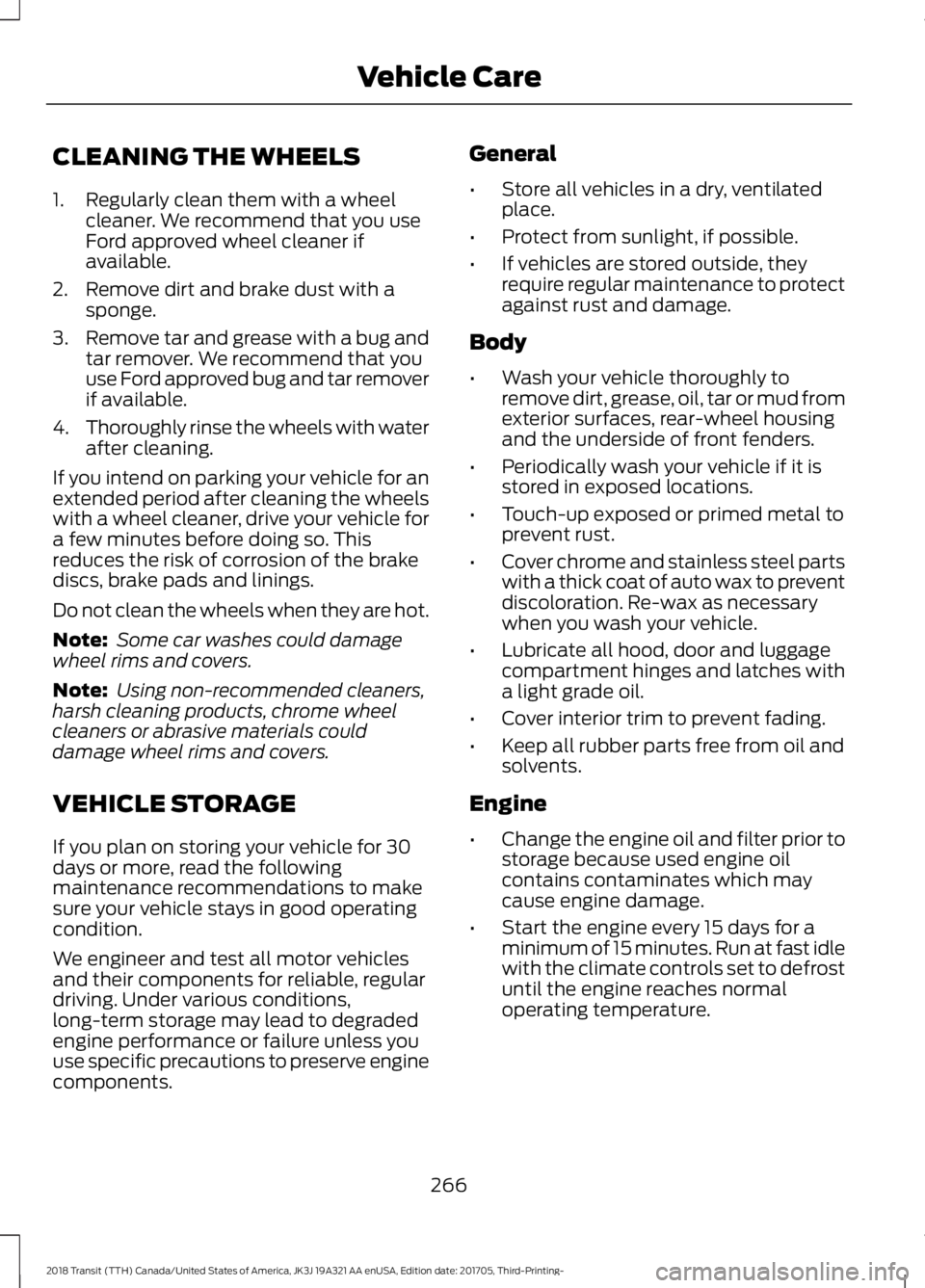 FORD TRANSIT 2018  Owners Manual CLEANING THE WHEELS
1. Regularly clean them with a wheel
cleaner. We recommend that you use
Ford approved wheel cleaner if
available.
2. Remove dirt and brake dust with a sponge.
3. Remove tar and gre