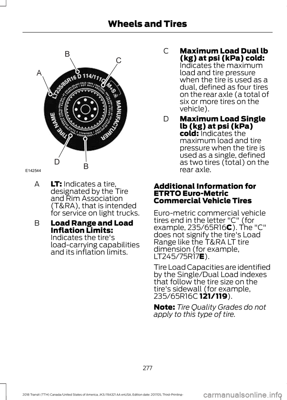 FORD TRANSIT 2018 Owners Manual LT: Indicates a tire,
designated by the Tire
and Rim Association
(T&RA), that is intended
for service on light trucks.
A
Load Range and Load
Inflation Limits:
Indicates the tire's
load-carrying ca FORD TRANSIT 2018 Owners Manual LT: Indicates a tire,
designated by the Tire
and Rim Association
(T&RA), that is intended
for service on light trucks.
A
Load Range and Load
Inflation Limits:
Indicates the tire's
load-carrying ca