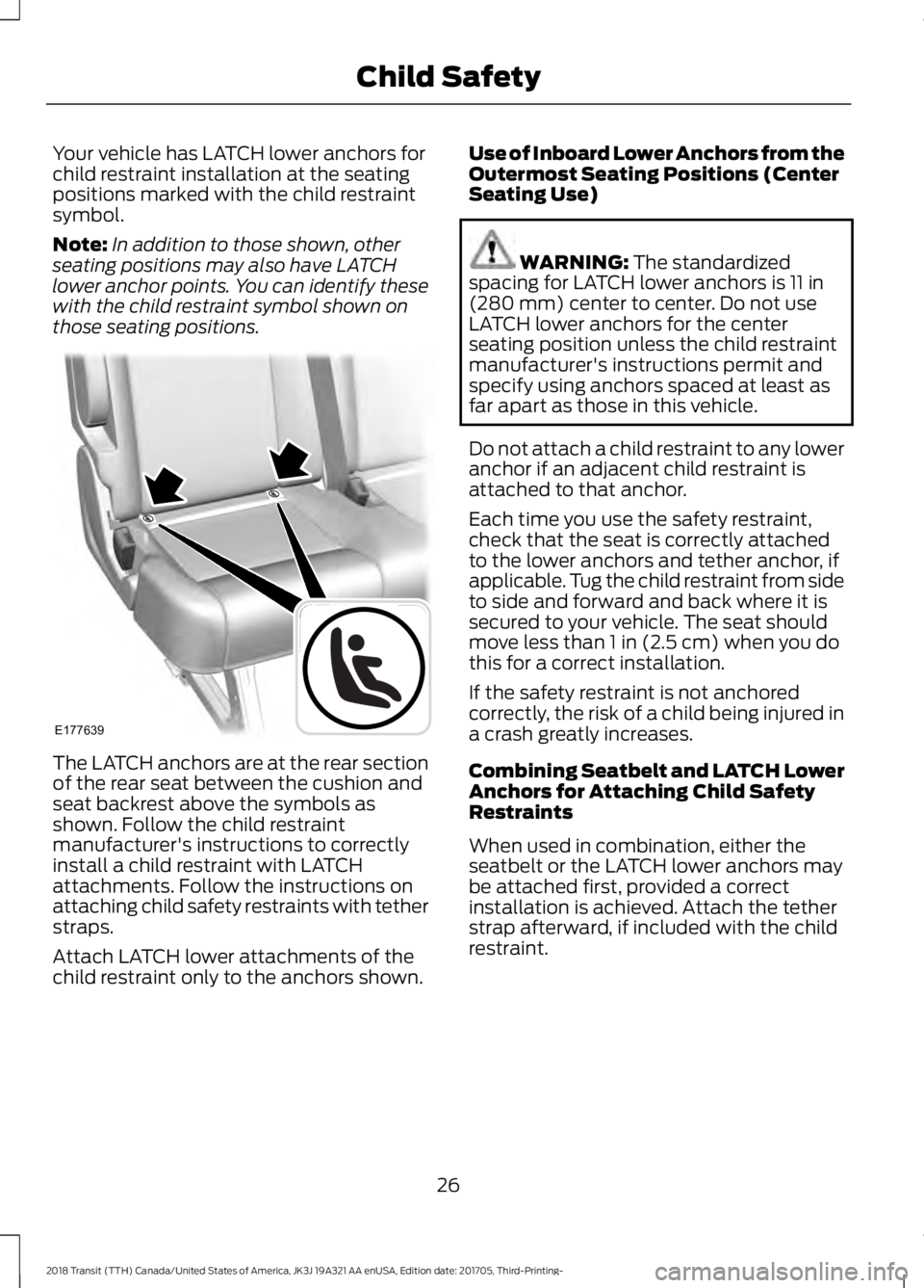 FORD TRANSIT 2018 Owners Manual Your vehicle has LATCH lower anchors for
child restraint installation at the seating
positions marked with the child restraint
symbol.
Note:
In addition to those shown, other
seating positions may als