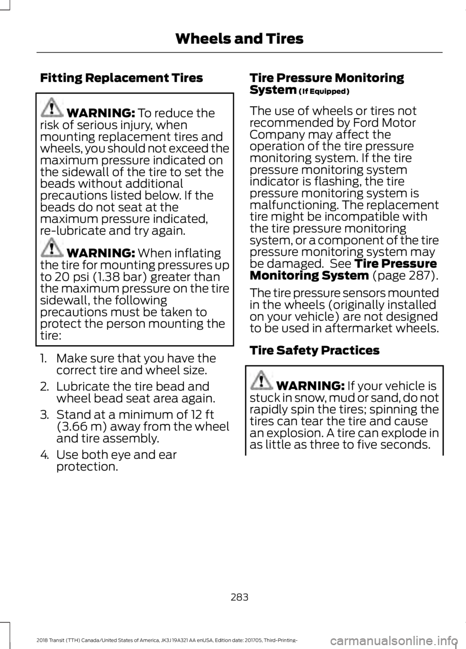 FORD TRANSIT 2018 Owners Guide Fitting Replacement Tires
WARNING: To reduce the
risk of serious injury, when
mounting replacement tires and
wheels, you should not exceed the
maximum pressure indicated on
the sidewall of the tire to FORD TRANSIT 2018 Owners Guide Fitting Replacement Tires
WARNING: To reduce the
risk of serious injury, when
mounting replacement tires and
wheels, you should not exceed the
maximum pressure indicated on
the sidewall of the tire to