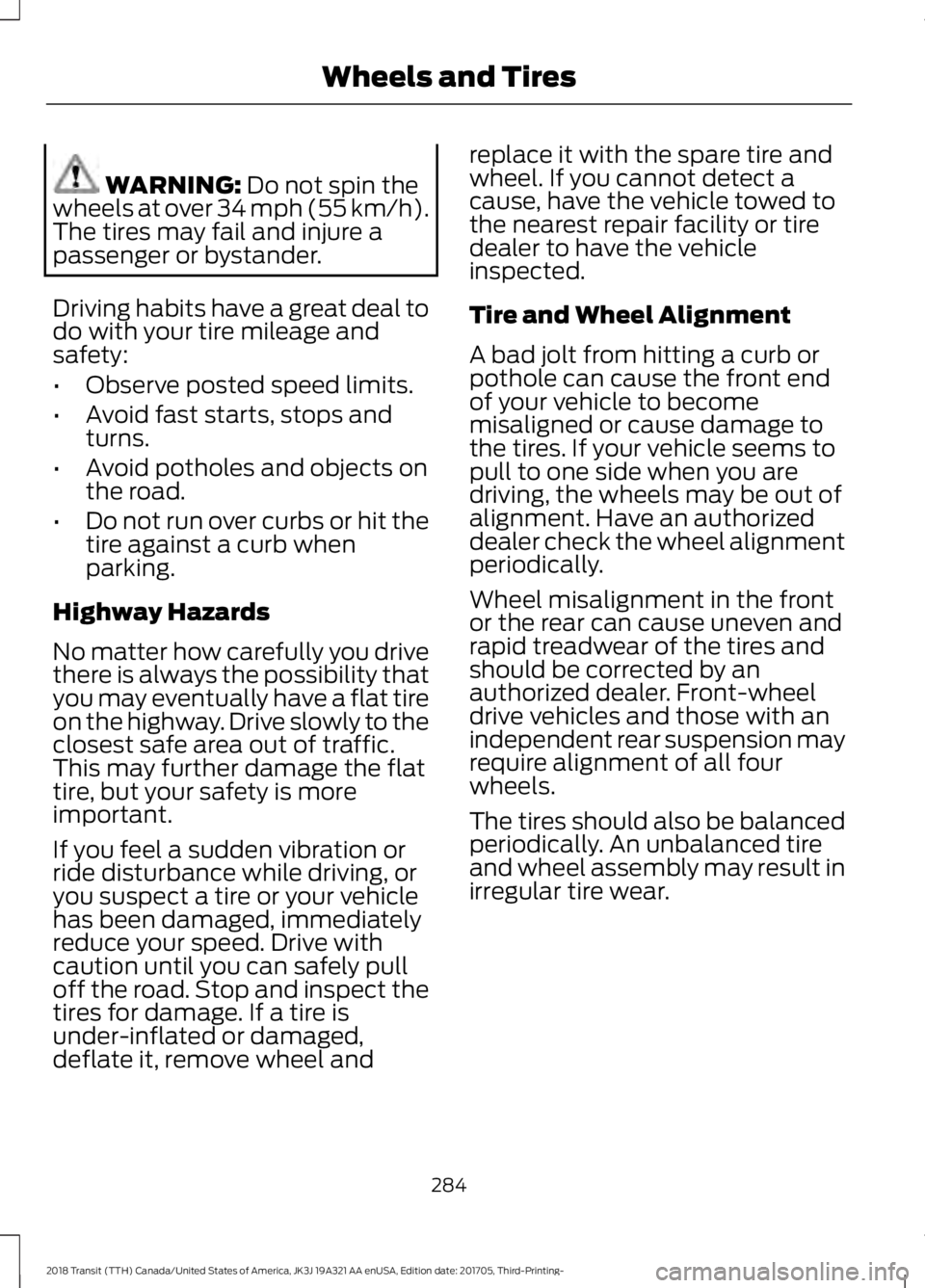 FORD TRANSIT 2018 Owners Manual WARNING: Do not spin the
wheels at over 34 mph (55 km/h).
The tires may fail and injure a
passenger or bystander.
Driving habits have a great deal to
do with your tire mileage and
safety:
• Observe FORD TRANSIT 2018 Owners Manual WARNING: Do not spin the
wheels at over 34 mph (55 km/h).
The tires may fail and injure a
passenger or bystander.
Driving habits have a great deal to
do with your tire mileage and
safety:
• Observe