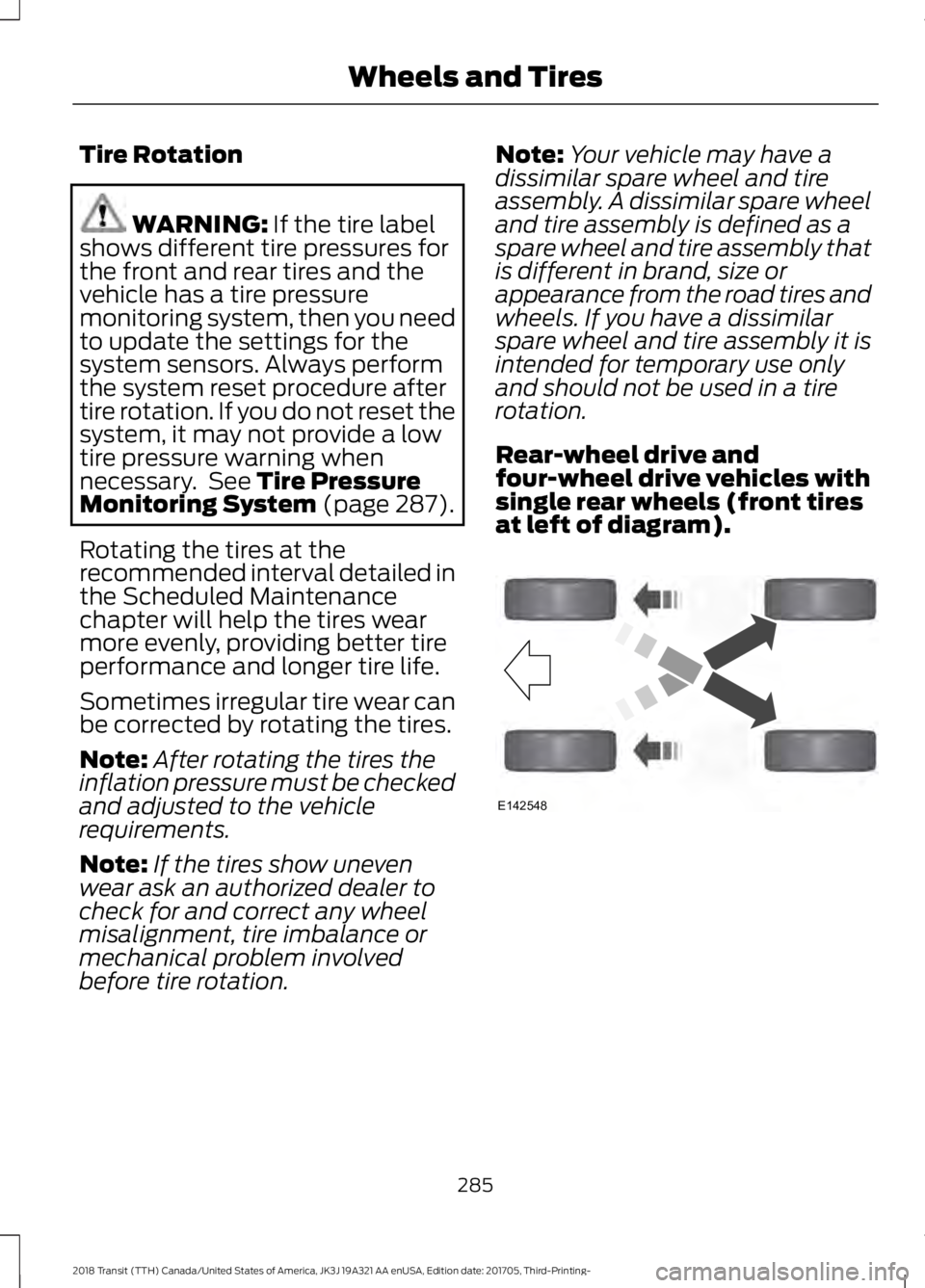 FORD TRANSIT 2018 Owners Guide Tire Rotation
WARNING: If the tire label
shows different tire pressures for
the front and rear tires and the
vehicle has a tire pressure
monitoring system, then you need
to update the settings for the FORD TRANSIT 2018 Owners Guide Tire Rotation
WARNING: If the tire label
shows different tire pressures for
the front and rear tires and the
vehicle has a tire pressure
monitoring system, then you need
to update the settings for the