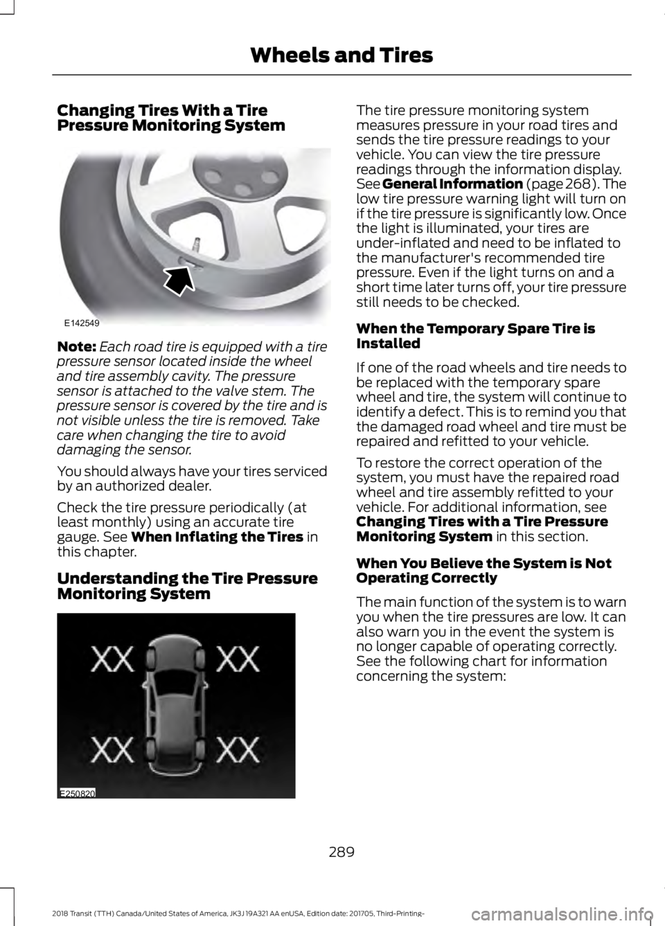 FORD TRANSIT 2018 Owners Guide Changing Tires With a Tire
Pressure Monitoring System
Note:
Each road tire is equipped with a tire
pressure sensor located inside the wheel
and tire assembly cavity. The pressure
sensor is attached to FORD TRANSIT 2018 Owners Guide Changing Tires With a Tire
Pressure Monitoring System
Note:
Each road tire is equipped with a tire
pressure sensor located inside the wheel
and tire assembly cavity. The pressure
sensor is attached to