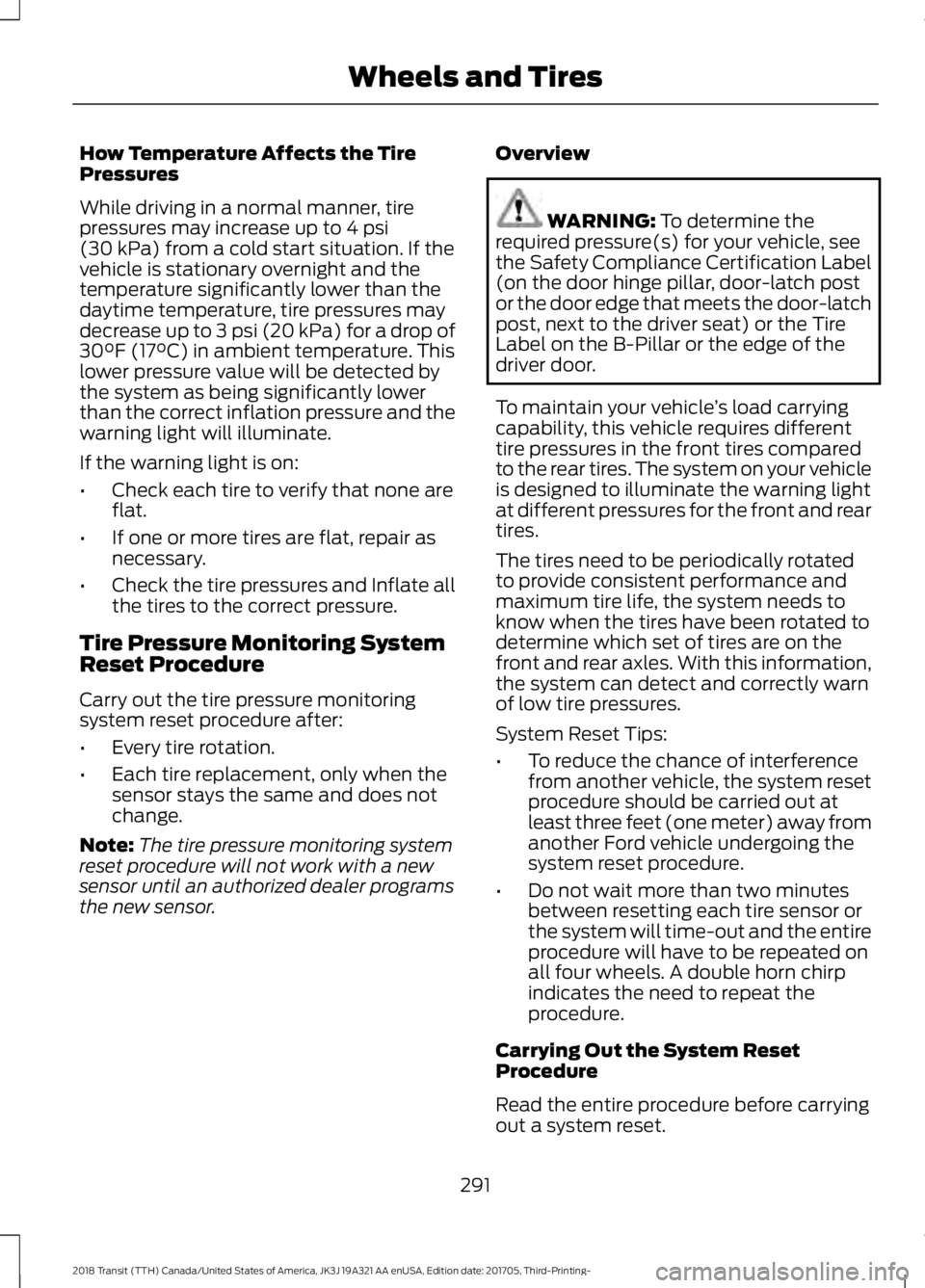 FORD TRANSIT 2018 Owners Guide How Temperature Affects the Tire
Pressures
While driving in a normal manner, tire
pressures may increase up to 4 psi
(30 kPa) from a cold start situation. If the
vehicle is stationary overnight and th FORD TRANSIT 2018 Owners Guide How Temperature Affects the Tire
Pressures
While driving in a normal manner, tire
pressures may increase up to 4 psi
(30 kPa) from a cold start situation. If the
vehicle is stationary overnight and th