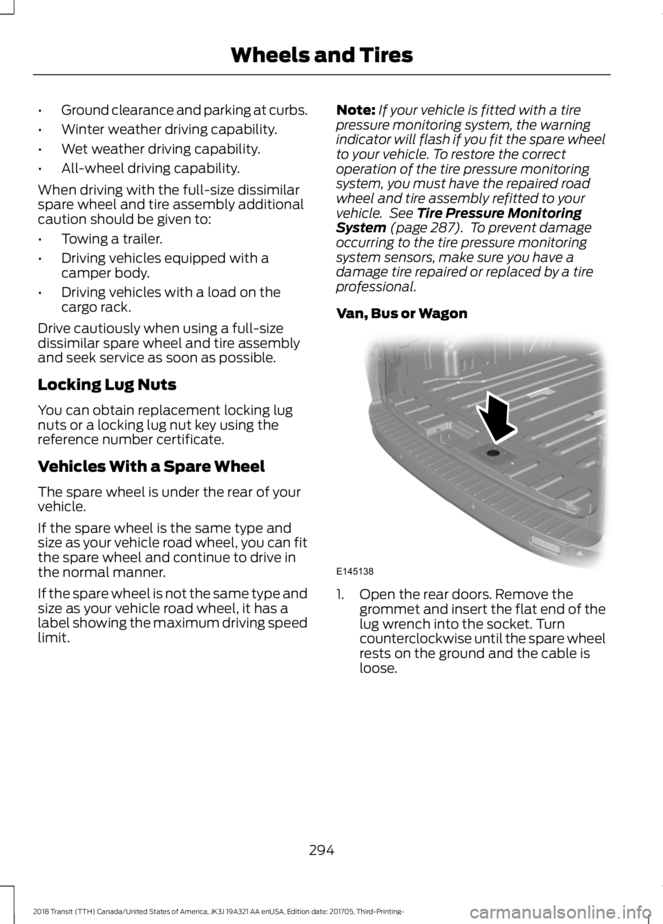 FORD TRANSIT 2018 Service Manual •
Ground clearance and parking at curbs.
• Winter weather driving capability.
• Wet weather driving capability.
• All-wheel driving capability.
When driving with the full-size dissimilar
spare FORD TRANSIT 2018 Service Manual •
Ground clearance and parking at curbs.
• Winter weather driving capability.
• Wet weather driving capability.
• All-wheel driving capability.
When driving with the full-size dissimilar
spare