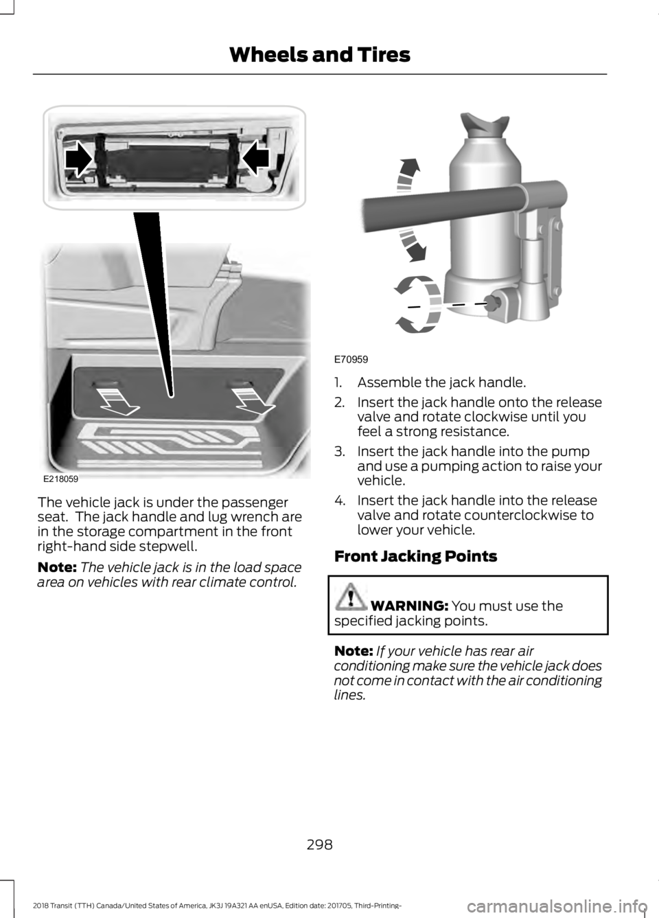 FORD TRANSIT 2018 Owners Manual The vehicle jack is under the passenger
seat. The jack handle and lug wrench are
in the storage compartment in the front
right-hand side stepwell.
Note:
The vehicle jack is in the load space
area on FORD TRANSIT 2018 Owners Manual The vehicle jack is under the passenger
seat. The jack handle and lug wrench are
in the storage compartment in the front
right-hand side stepwell.
Note:
The vehicle jack is in the load space
area on