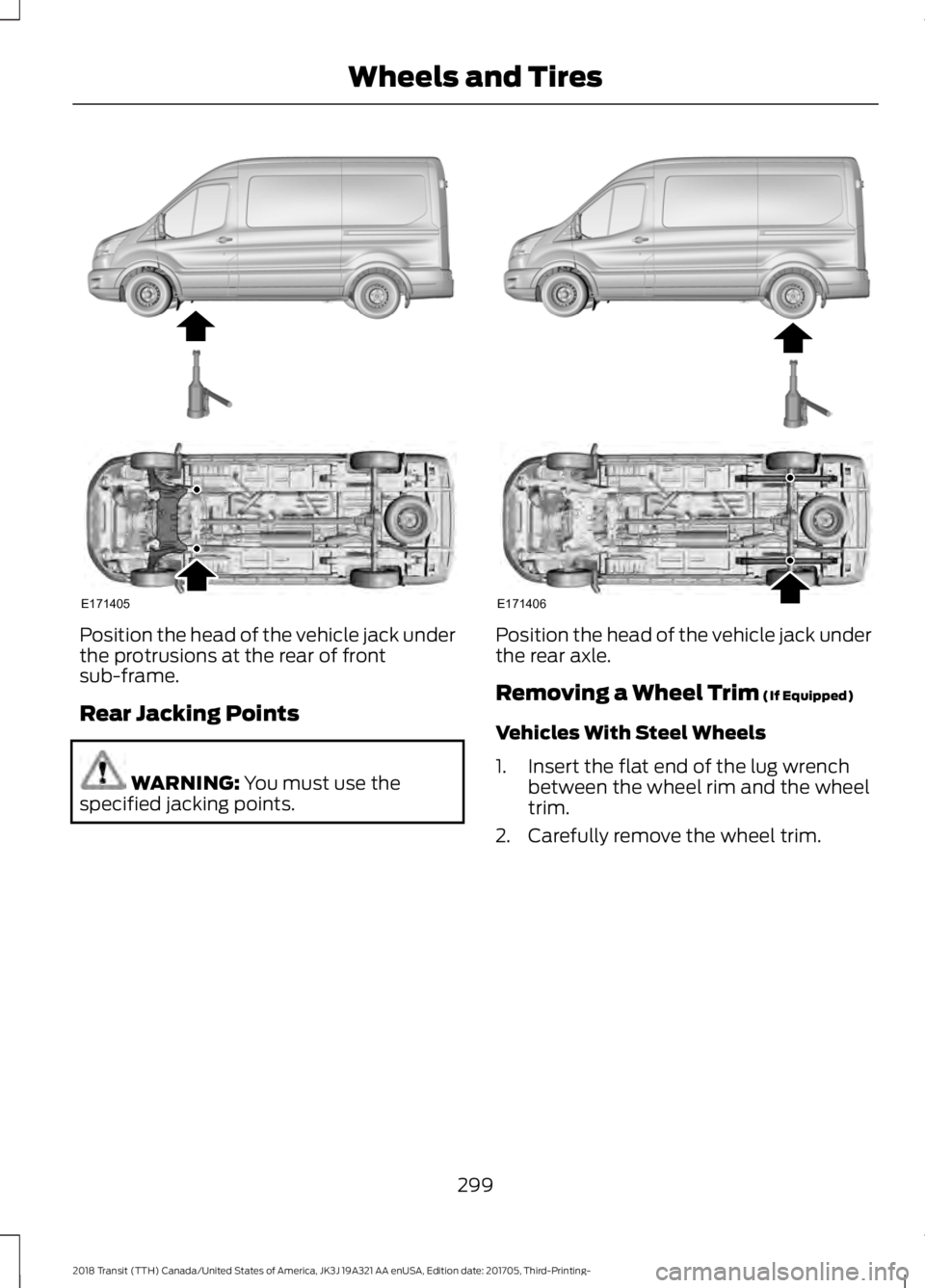 FORD TRANSIT 2018 Owners Manual Position the head of the vehicle jack under
the protrusions at the rear of front
sub-frame.
Rear Jacking Points
WARNING: You must use the
specified jacking points. Position the head of the vehicle jac FORD TRANSIT 2018 Owners Manual Position the head of the vehicle jack under
the protrusions at the rear of front
sub-frame.
Rear Jacking Points
WARNING: You must use the
specified jacking points. Position the head of the vehicle jac