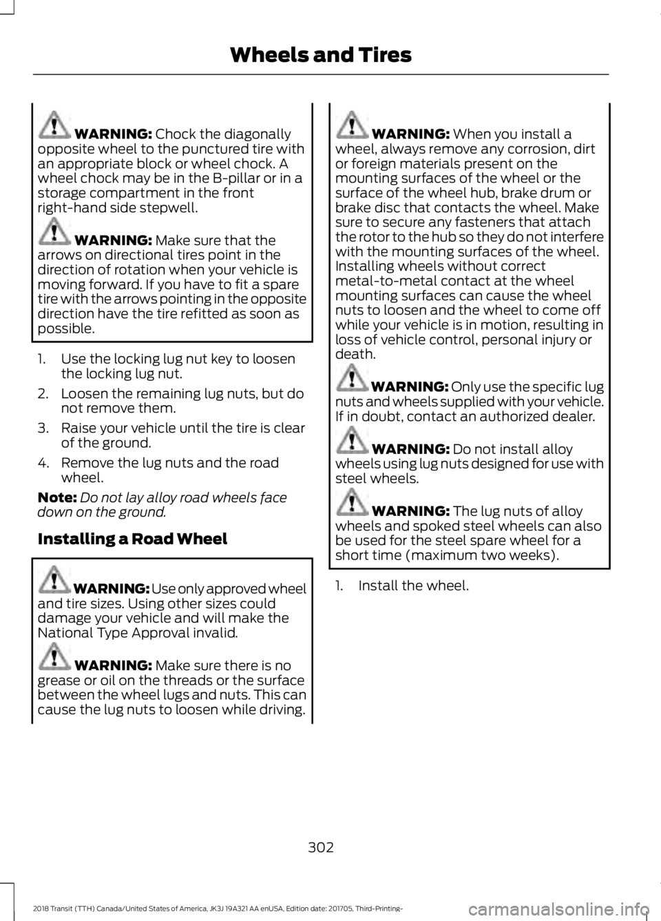 FORD TRANSIT 2018 Owners Manual WARNING: Chock the diagonally
opposite wheel to the punctured tire with
an appropriate block or wheel chock. A
wheel chock may be in the B-pillar or in a
storage compartment in the front
right-hand si FORD TRANSIT 2018 Owners Manual WARNING: Chock the diagonally
opposite wheel to the punctured tire with
an appropriate block or wheel chock. A
wheel chock may be in the B-pillar or in a
storage compartment in the front
right-hand si