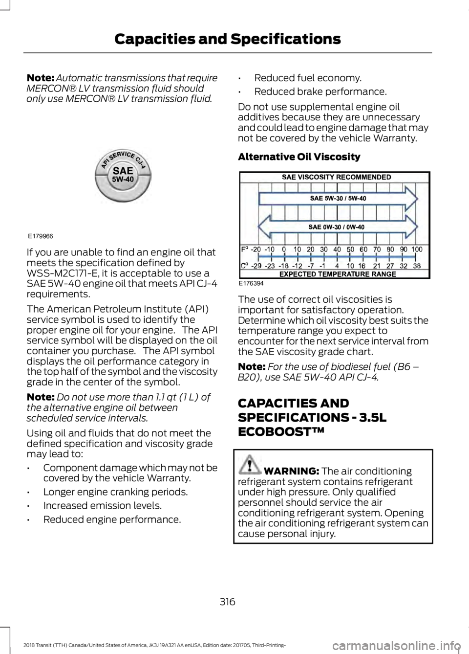 FORD TRANSIT 2018 Owners Manual Note:
Automatic transmissions that require
MERCON® LV transmission fluid should
only use MERCON® LV transmission fluid. If you are unable to find an engine oil that
meets the specification defined b FORD TRANSIT 2018 Owners Manual Note:
Automatic transmissions that require
MERCON® LV transmission fluid should
only use MERCON® LV transmission fluid. If you are unable to find an engine oil that
meets the specification defined b