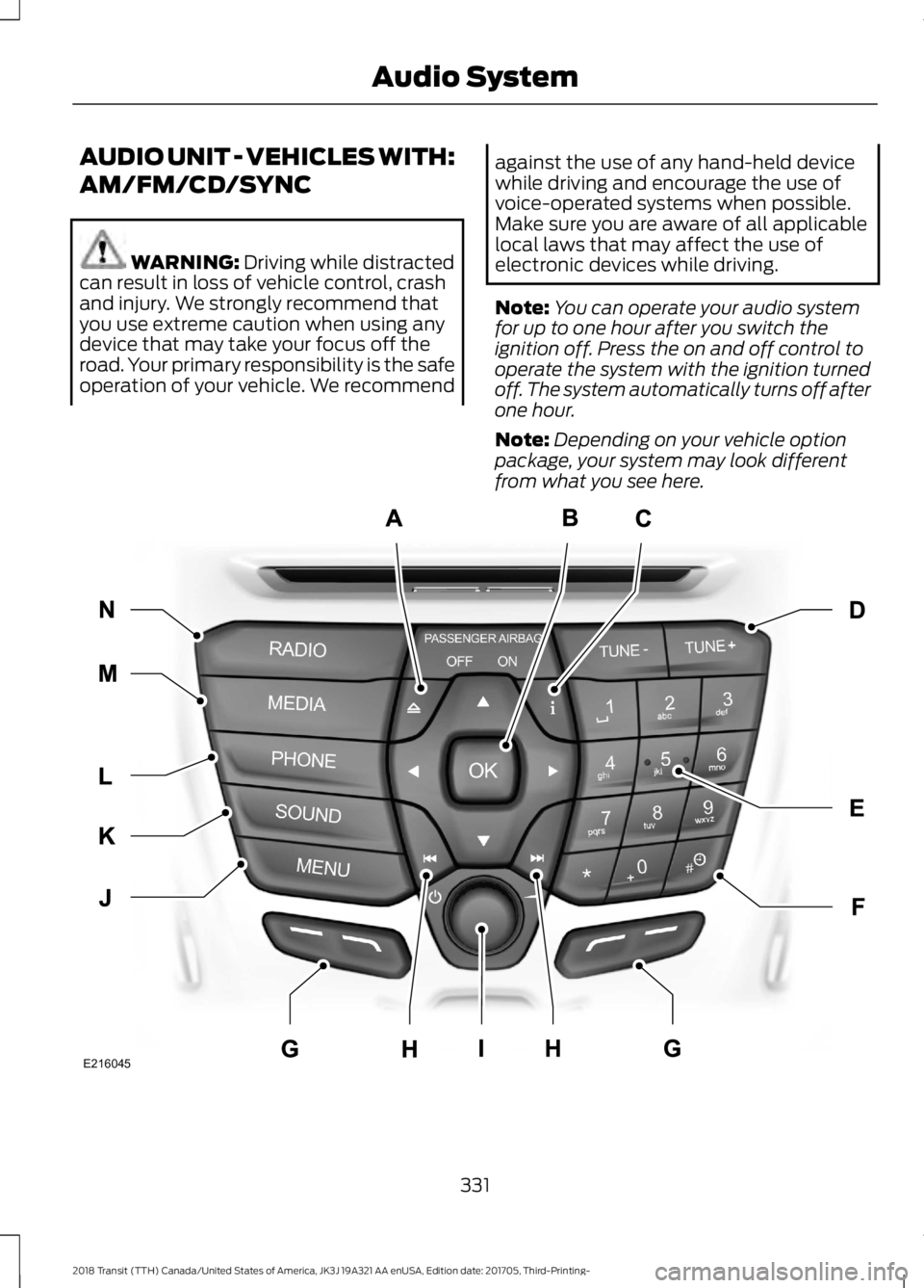 FORD TRANSIT 2018 Owners Manual AUDIO UNIT - VEHICLES WITH:
AM/FM/CD/SYNC
WARNING: Driving while distracted
can result in loss of vehicle control, crash
and injury. We strongly recommend that
you use extreme caution when using any
d FORD TRANSIT 2018 Owners Manual AUDIO UNIT - VEHICLES WITH:
AM/FM/CD/SYNC
WARNING: Driving while distracted
can result in loss of vehicle control, crash
and injury. We strongly recommend that
you use extreme caution when using any
d