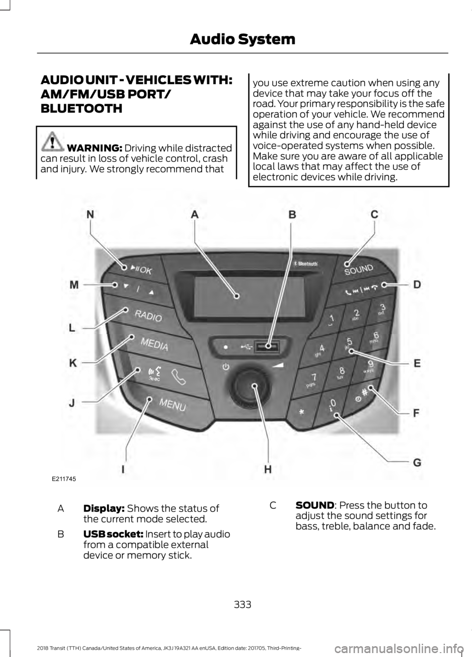 FORD TRANSIT 2018 Owners Manual AUDIO UNIT - VEHICLES WITH:
AM/FM/USB PORT/
BLUETOOTH
WARNING: Driving while distracted
can result in loss of vehicle control, crash
and injury. We strongly recommend that you use extreme caution when FORD TRANSIT 2018 Owners Manual AUDIO UNIT - VEHICLES WITH:
AM/FM/USB PORT/
BLUETOOTH
WARNING: Driving while distracted
can result in loss of vehicle control, crash
and injury. We strongly recommend that you use extreme caution when