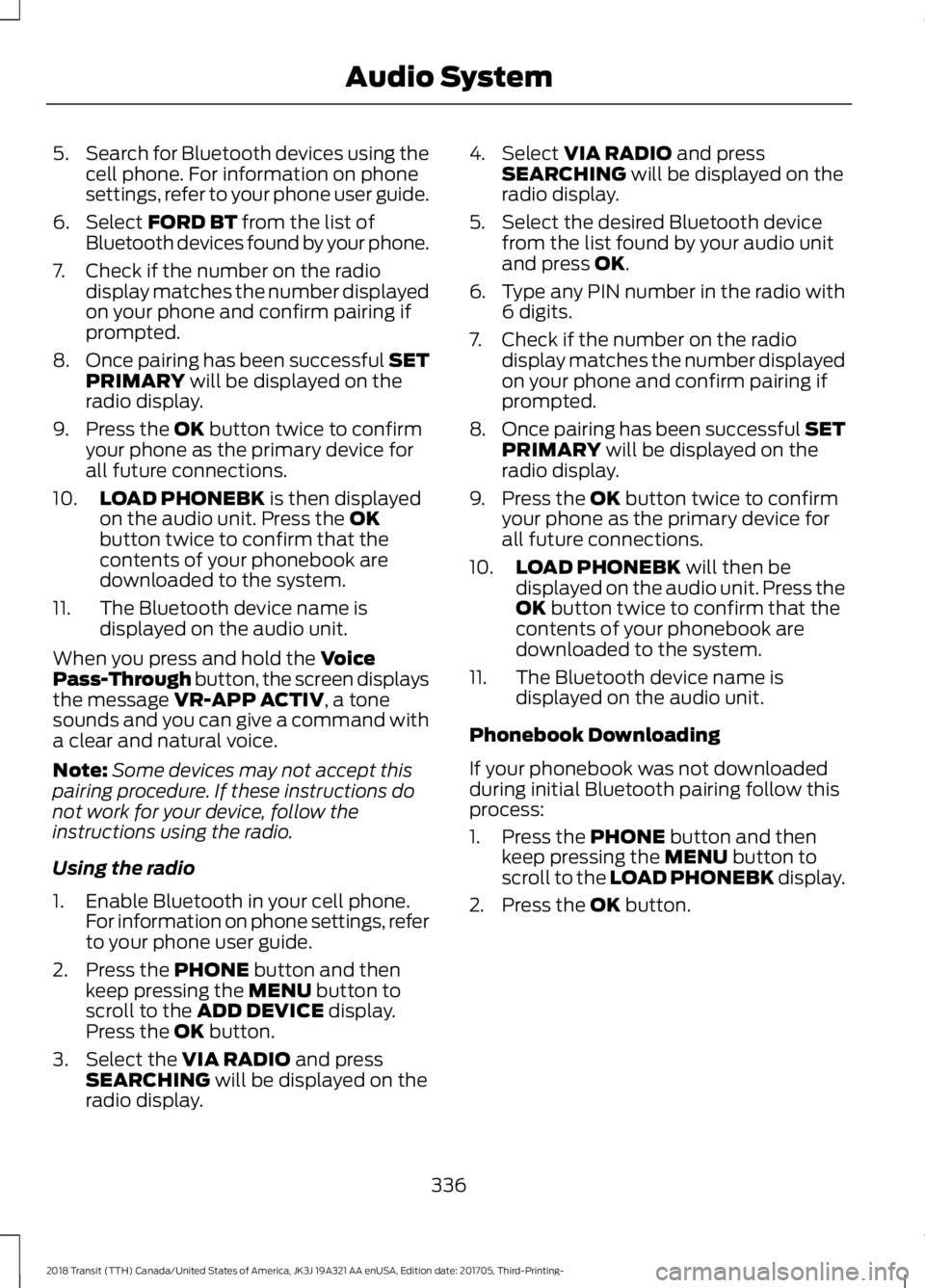 FORD TRANSIT 2018 Owners Manual 5.
Search for Bluetooth devices using the
cell phone. For information on phone
settings, refer to your phone user guide.
6. Select FORD BT from the list of
Bluetooth devices found by your phone.
7. Ch FORD TRANSIT 2018 Owners Manual 5.
Search for Bluetooth devices using the
cell phone. For information on phone
settings, refer to your phone user guide.
6. Select FORD BT from the list of
Bluetooth devices found by your phone.
7. Ch