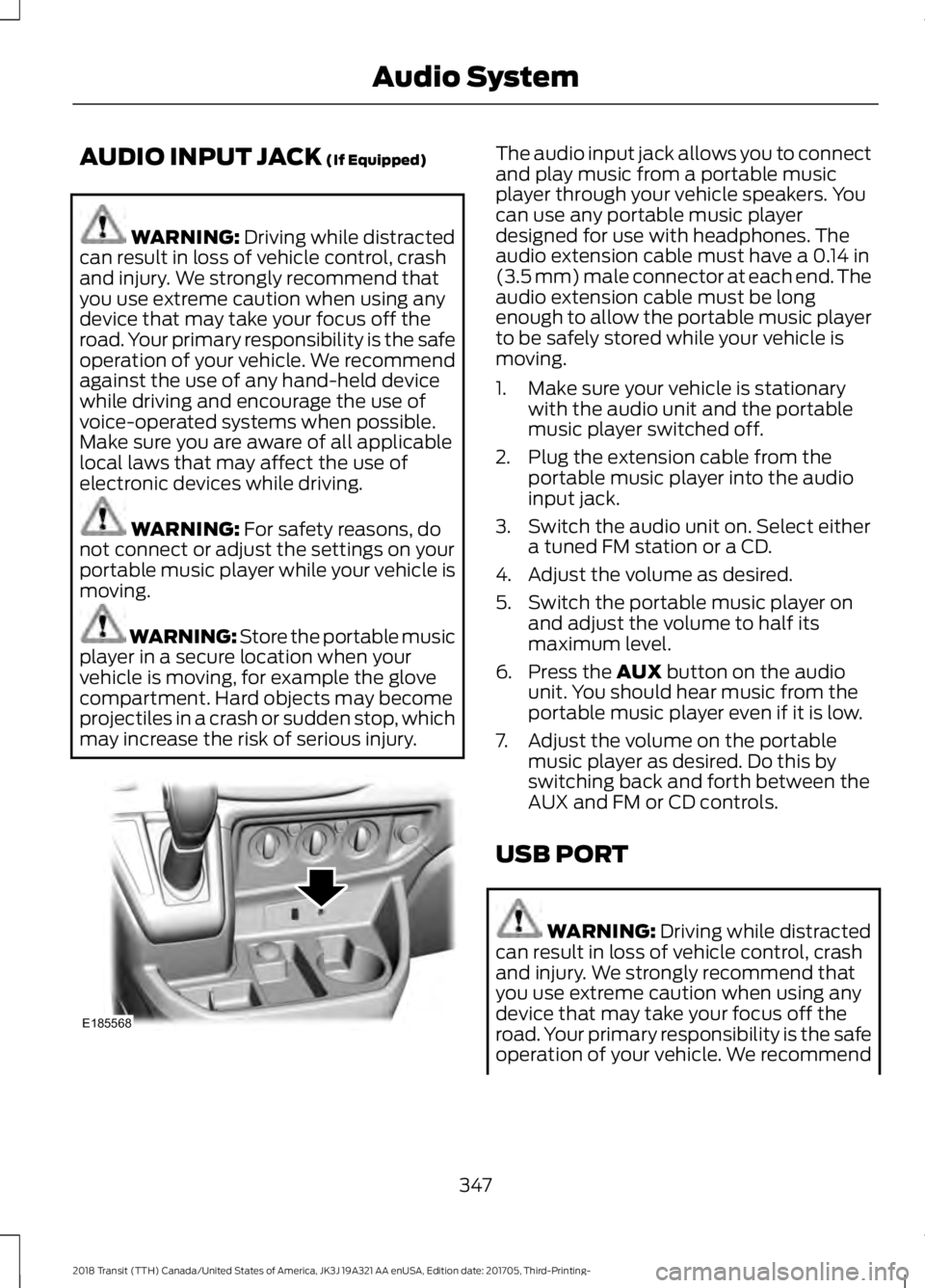 FORD TRANSIT 2018  Owners Manual AUDIO INPUT JACK (If Equipped)
WARNING: 
Driving while distracted
can result in loss of vehicle control, crash
and injury. We strongly recommend that
you use extreme caution when using any
device that
