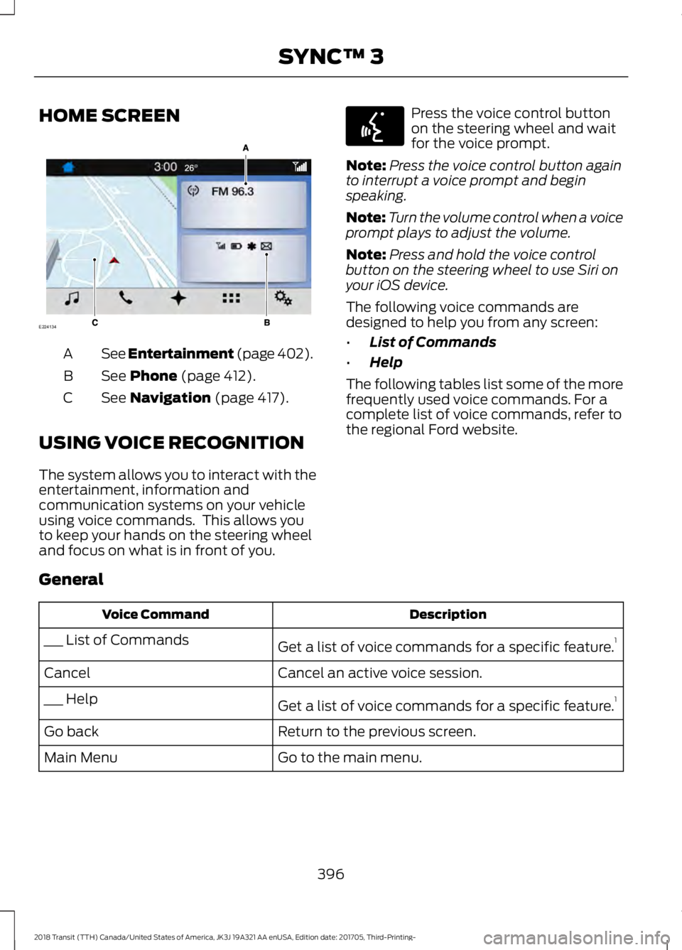 FORD TRANSIT 2018 Owners Manual HOME SCREEN
See Entertainment (page 402).
A
See
Phone (page 412).
B
See
Navigation (page 417).
C
USING VOICE RECOGNITION
The system allows you to interact with the
entertainment, information and
com FORD TRANSIT 2018 Owners Manual HOME SCREEN
See Entertainment (page 402).
A
See
Phone (page 412).
B
See
Navigation (page 417).
C
USING VOICE RECOGNITION
The system allows you to interact with the
entertainment, information and
com